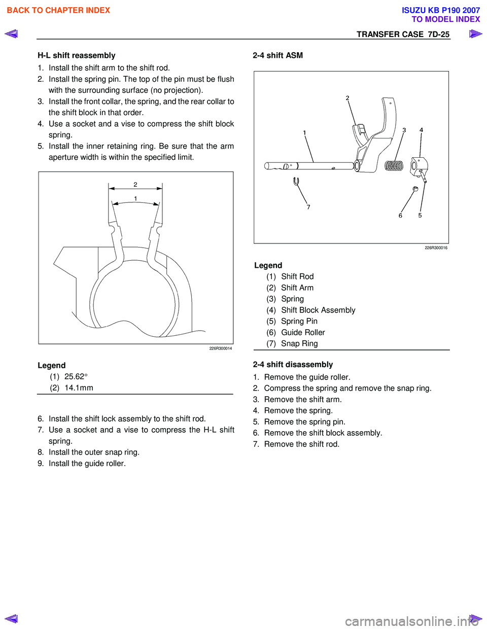 ISUZU KB P190 2007  Workshop Repair Manual TRANSFER CASE  7D-25 
H-L shift reassembly 
1.  Install the shift arm to the shift rod. 
2.  Install the spring pin. The top of the pin must be flush  
with the surrounding surface (no projection). 
3