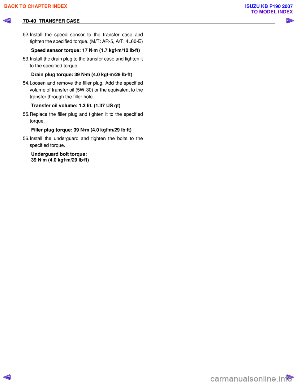 ISUZU KB P190 2007  Workshop Repair Manual 7D-40  TRANSFER CASE 
52. Install the speed sensor to the transfer case and  
tighten the specified torque. (M/T: AR-5, A/T: 4L60-E)
Speed sensor torque: 17 N ·m (1.7 kgf ·m/12 lb ·ft)
53.  Install