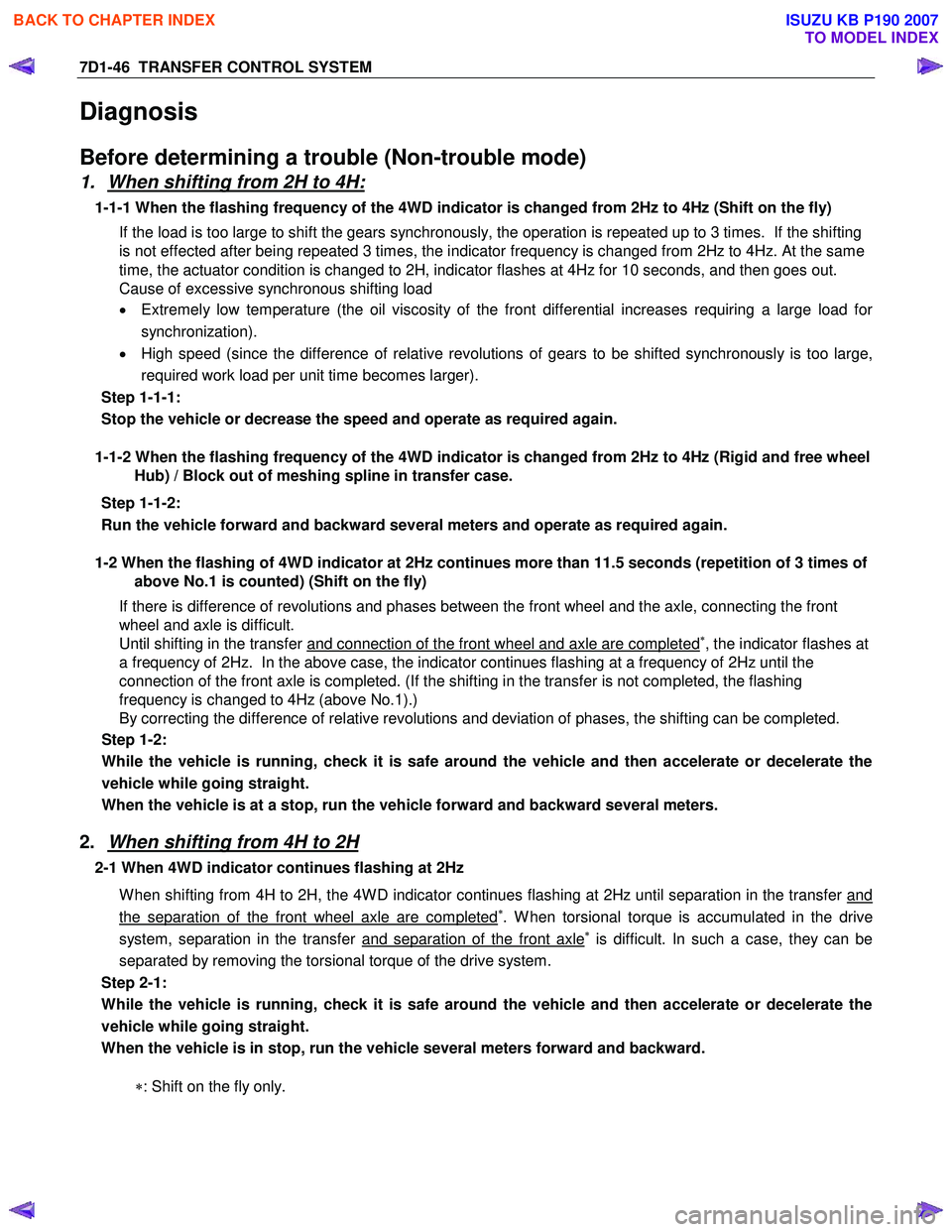 ISUZU KB P190 2007 Workshop Repair Manual 7D1-46 TRANSFER CONTROL SYSTEM
Diagnosis
Before determining a trouble (Non-trouble mode)
1. When shifting from 2H to 4H:
1-1-1 When the flashing frequency of the 4WD indicator is changed from 2H ISUZU KB P190 2007 Workshop Repair Manual 7D1-46 TRANSFER CONTROL SYSTEM
Diagnosis
Before determining a trouble (Non-trouble mode)
1. When shifting from 2H to 4H:
1-1-1 When the flashing frequency of the 4WD indicator is changed from 2H