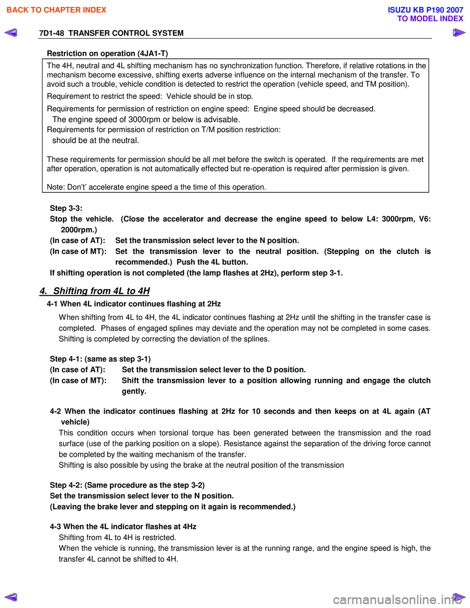 ISUZU KB P190 2007  Workshop Repair Manual 7D1-48  TRANSFER CONTROL SYSTEM 
Restriction on operation (4JA1-T)  
The 4H, neutral and 4L shifting mechanism has no synchronization function. Therefore, if relative rotations in the  
mechanism beco