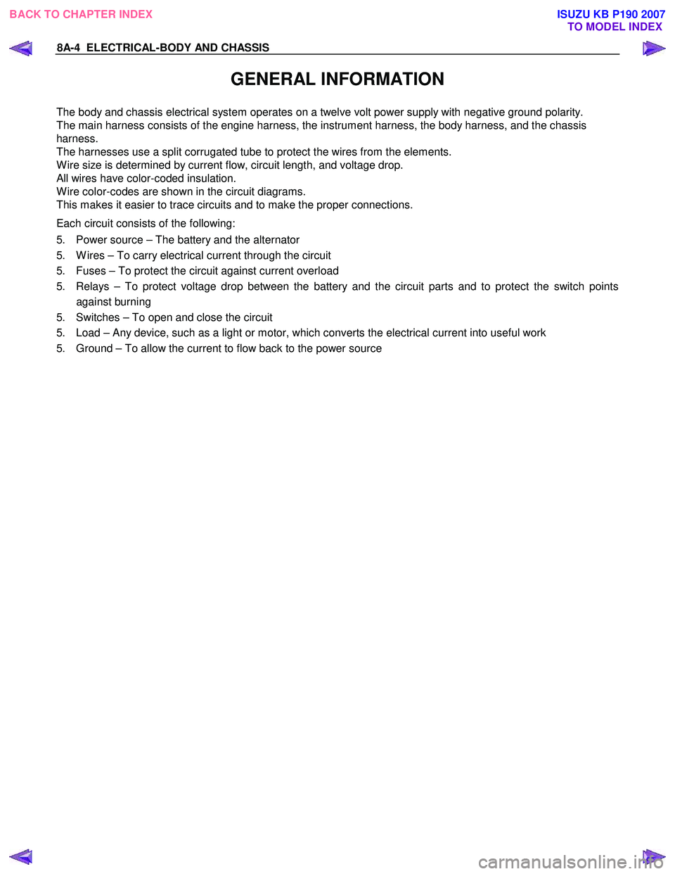 ISUZU KB P190 2007  Workshop Repair Manual 8A-4  ELECTRICAL-BODY AND CHASSIS 
GENERAL INFORMATION 
The body and chassis electrical system operates on a twelve volt power supply with negative ground polarity.  
The main harness consists of the 