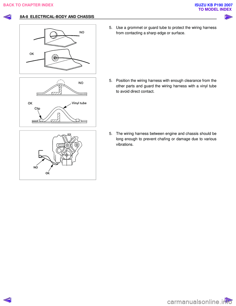 ISUZU KB P190 2007  Workshop Repair Manual 8A-8  ELECTRICAL-BODY AND CHASSIS 
 
  
  5.  Use a grommet or guard tube to protect the wiring harness 
from contacting a sharp edge or surface. 
 
 
 
  5.  Position the wiring harness with enough c