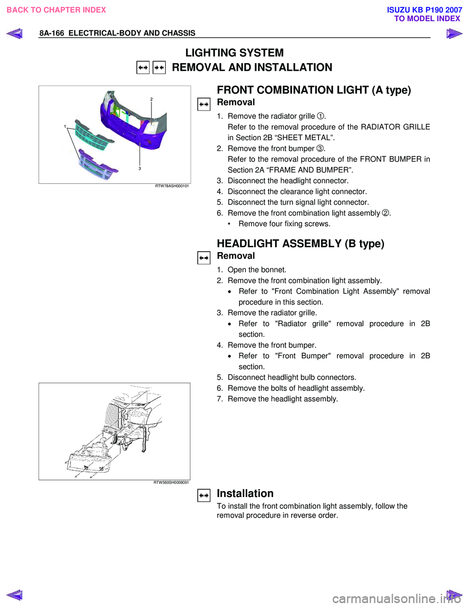 ISUZU KB P190 2007 Workshop Repair Manual 8A-166 ELECTRICAL-BODY AND CHASSIS
LIGHTING SYSTEM
REMOVAL AND INSTALLATION
3 2
1
RTW 78ASH000101
FRONT COMBINATION LIGHT (A type)
Removal
1. Remove the radiator grille 1.
Refer ISUZU KB P190 2007 Workshop Repair Manual 8A-166 ELECTRICAL-BODY AND CHASSIS
LIGHTING SYSTEM
REMOVAL AND INSTALLATION
3 2
1
RTW 78ASH000101
FRONT COMBINATION LIGHT (A type)
Removal
1. Remove the radiator grille 1.
Refer