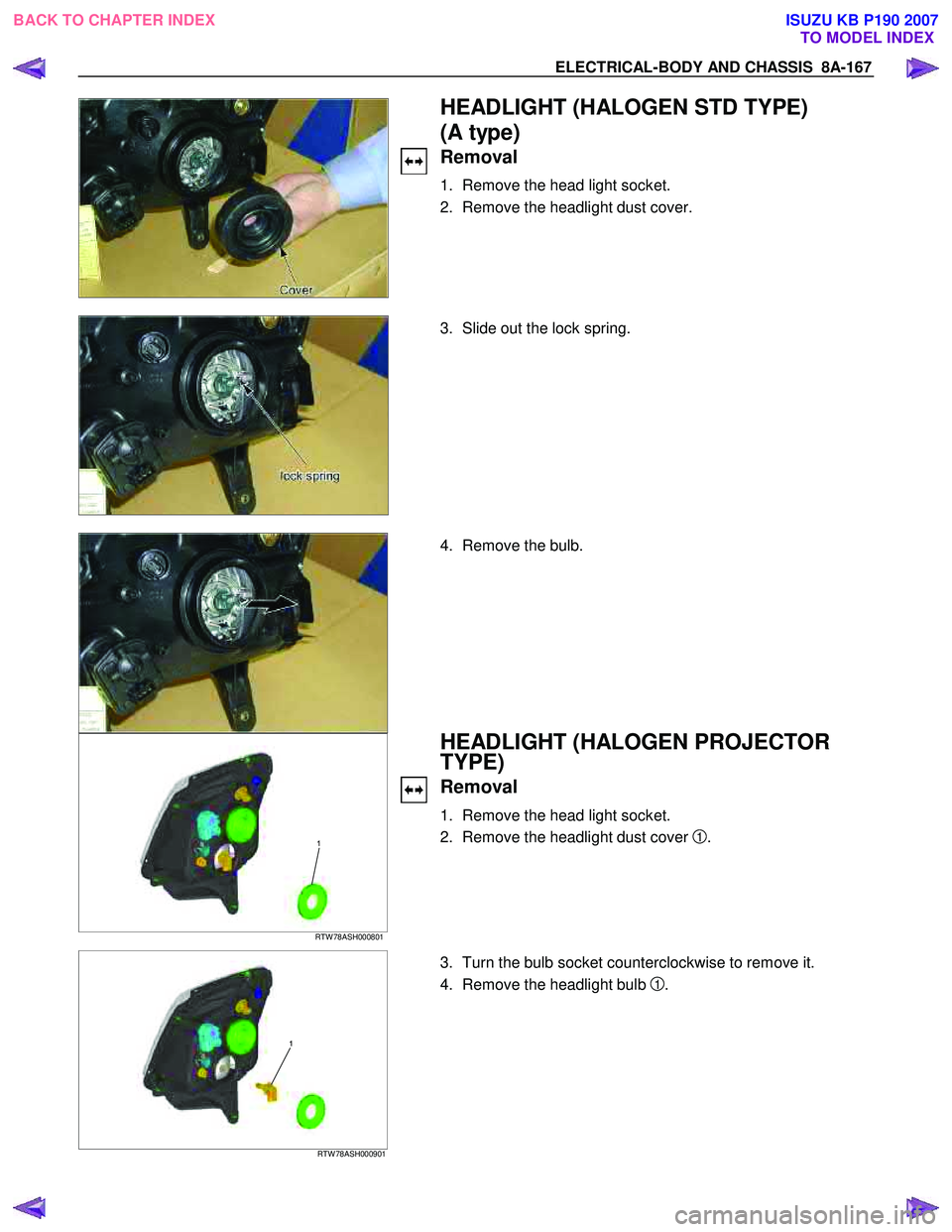 ISUZU KB P190 2007  Workshop Repair Manual ELECTRICAL-BODY AND CHASSIS  8A-167 
 
  
 HEADLIGHT (HALOGEN STD TYPE)  
(A type) 
Removal 
1.  Remove the head light socket.  
2.  Remove the headlight dust cover. 
 
 
  3.  Slide out the lock spri