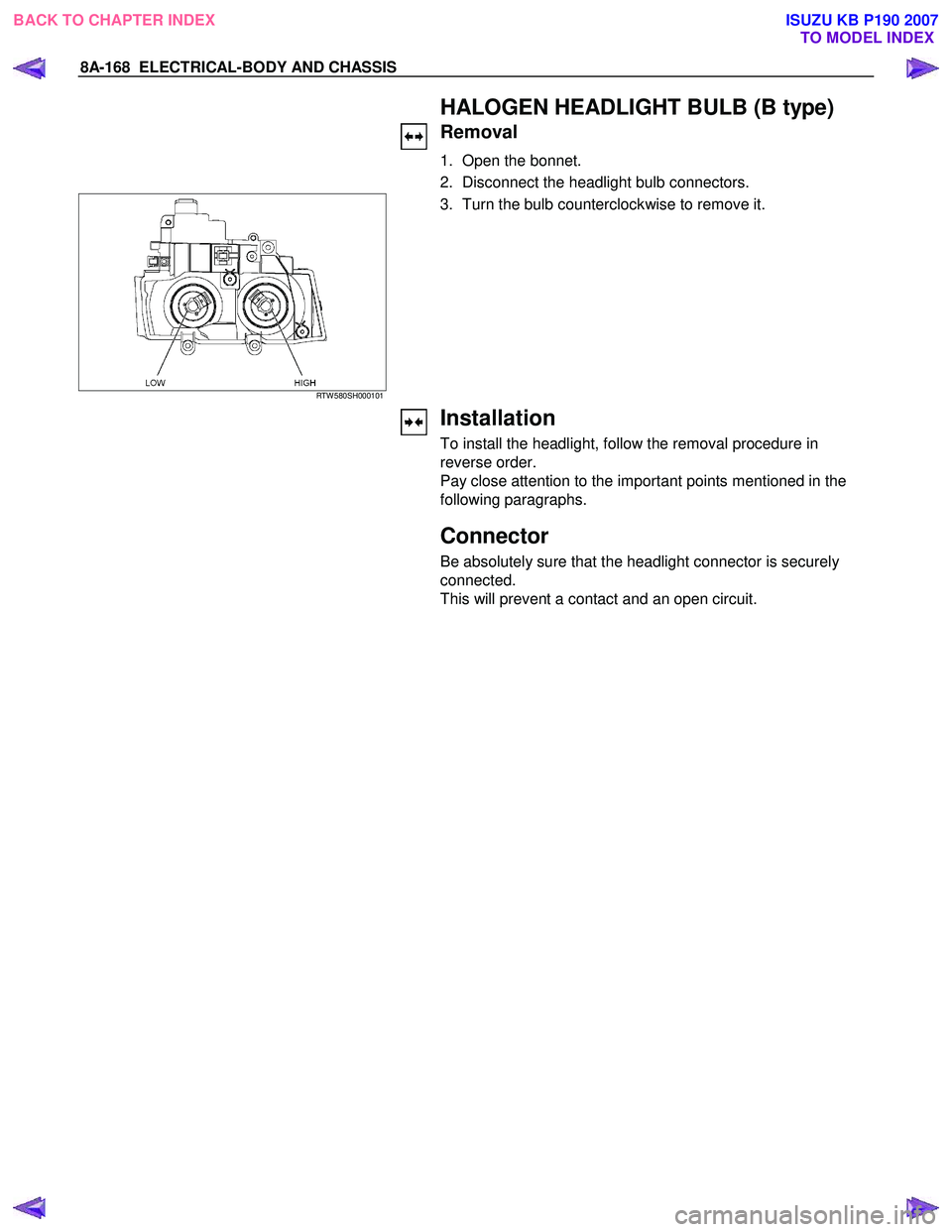 ISUZU KB P190 2007  Workshop Repair Manual 8A-168  ELECTRICAL-BODY AND CHASSIS 
   HALOGEN HEADLIGHT BULB (B type) 
Removal 
1.  Open the bonnet.  
2.  Disconnect the headlight bulb connectors. 
 
RTW 580SH000101 
  3.  Turn the bulb countercl