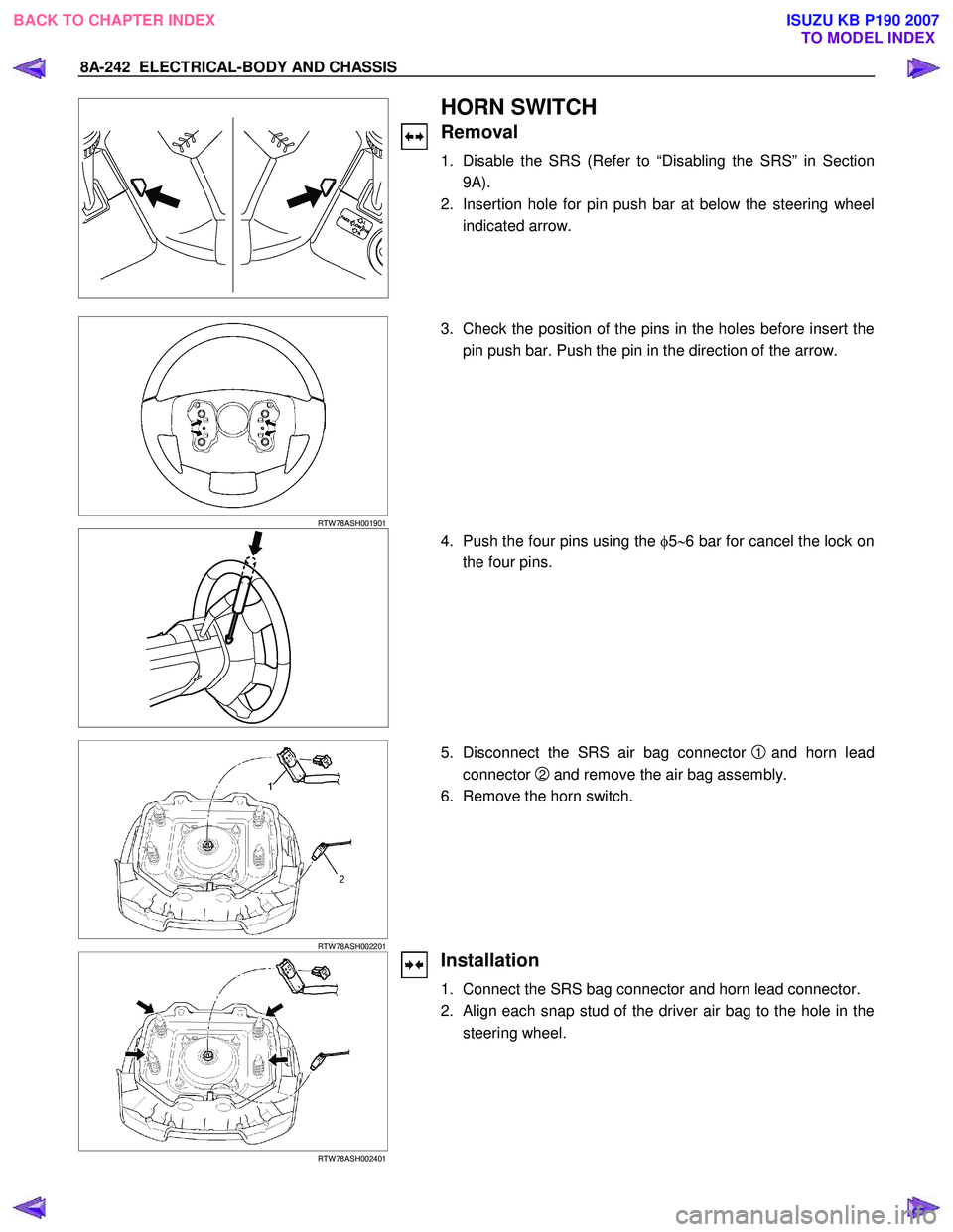 ISUZU KB P190 2007  Workshop Repair Manual 8A-242  ELECTRICAL-BODY AND CHASSIS 
  
HORN SWITCH 
Removal 
1.  Disable the SRS (Refer to “Disabling the SRS” in Section 
9A). 
2.  Insertion hole for pin push bar at below the steering wheel in
