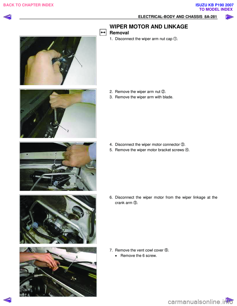 ISUZU KB P190 2007  Workshop Repair Manual ELECTRICAL-BODY AND CHASSIS  8A-281 
   WIPER MOTOR AND LINKAGE 
Removal 
  
 
  
  1.  Disconnect the wiper arm nut cap
 1 . 
 
 
 
 
 
  2.  Remove the wiper arm nut
 2. 
3.  Remove the wiper arm wi