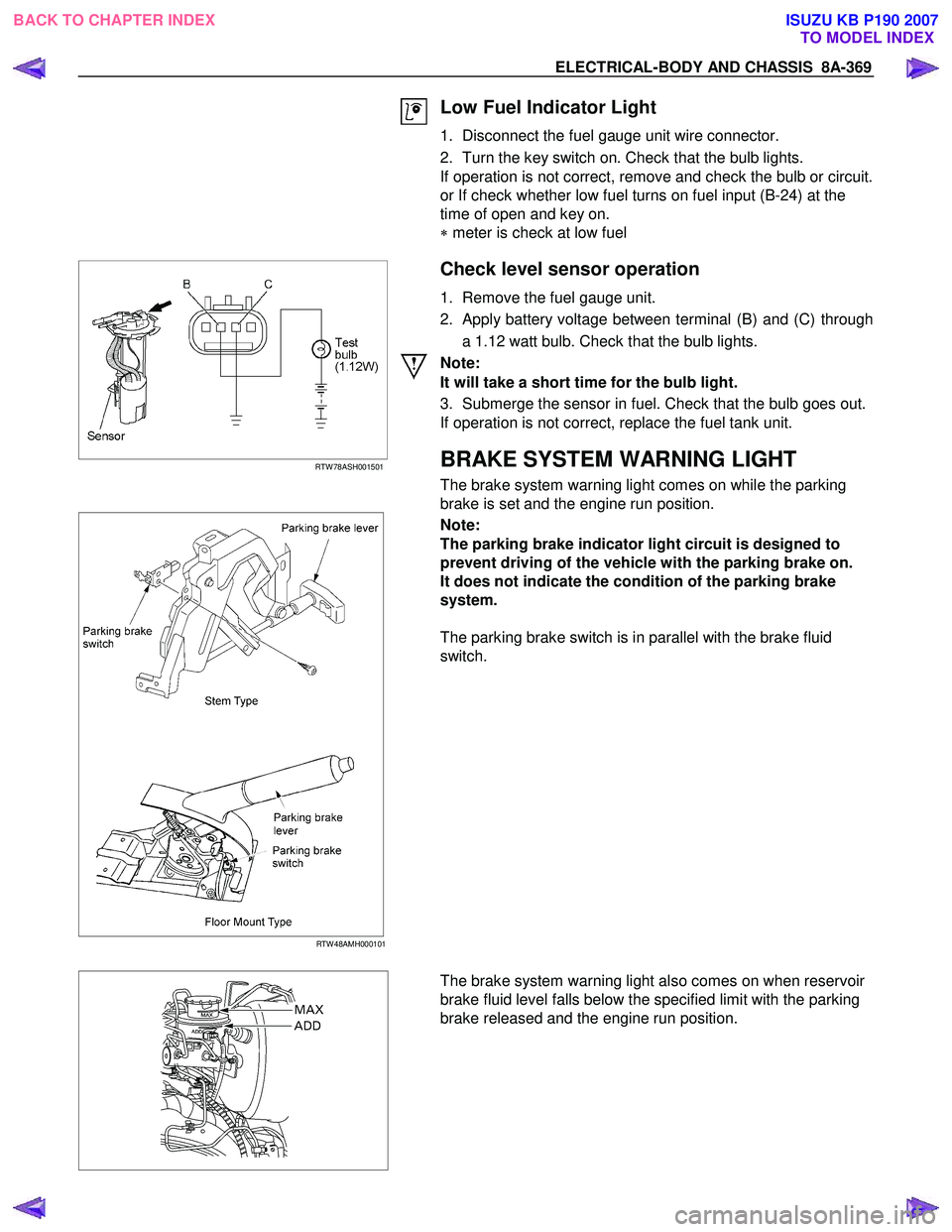 ISUZU KB P190 2007 Workshop Repair Manual ELECTRICAL-BODY AND CHASSIS 8A-369
Low Fuel Indicator Light
1. Disconnect the fuel gauge unit wire connector.
2. Turn the key switch on. Check that the bulb lights.
If operation is not corre ISUZU KB P190 2007 Workshop Repair Manual ELECTRICAL-BODY AND CHASSIS 8A-369
Low Fuel Indicator Light
1. Disconnect the fuel gauge unit wire connector.
2. Turn the key switch on. Check that the bulb lights.
If operation is not corre