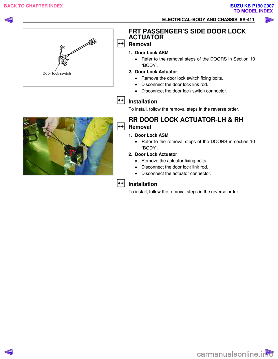 ISUZU KB P190 2007  Workshop Repair Manual ELECTRICAL-BODY AND CHASSIS  8A-411 
 
  
 
 
 
 
 
 
 
 
 
 
FRT PASSENGER’S SIDE DOOR LOCK  
ACTUATOR 
Removal 
1.  Door Lock ASM 
•  Refer to the removal steps of the DOORS in Section 10
“BOD