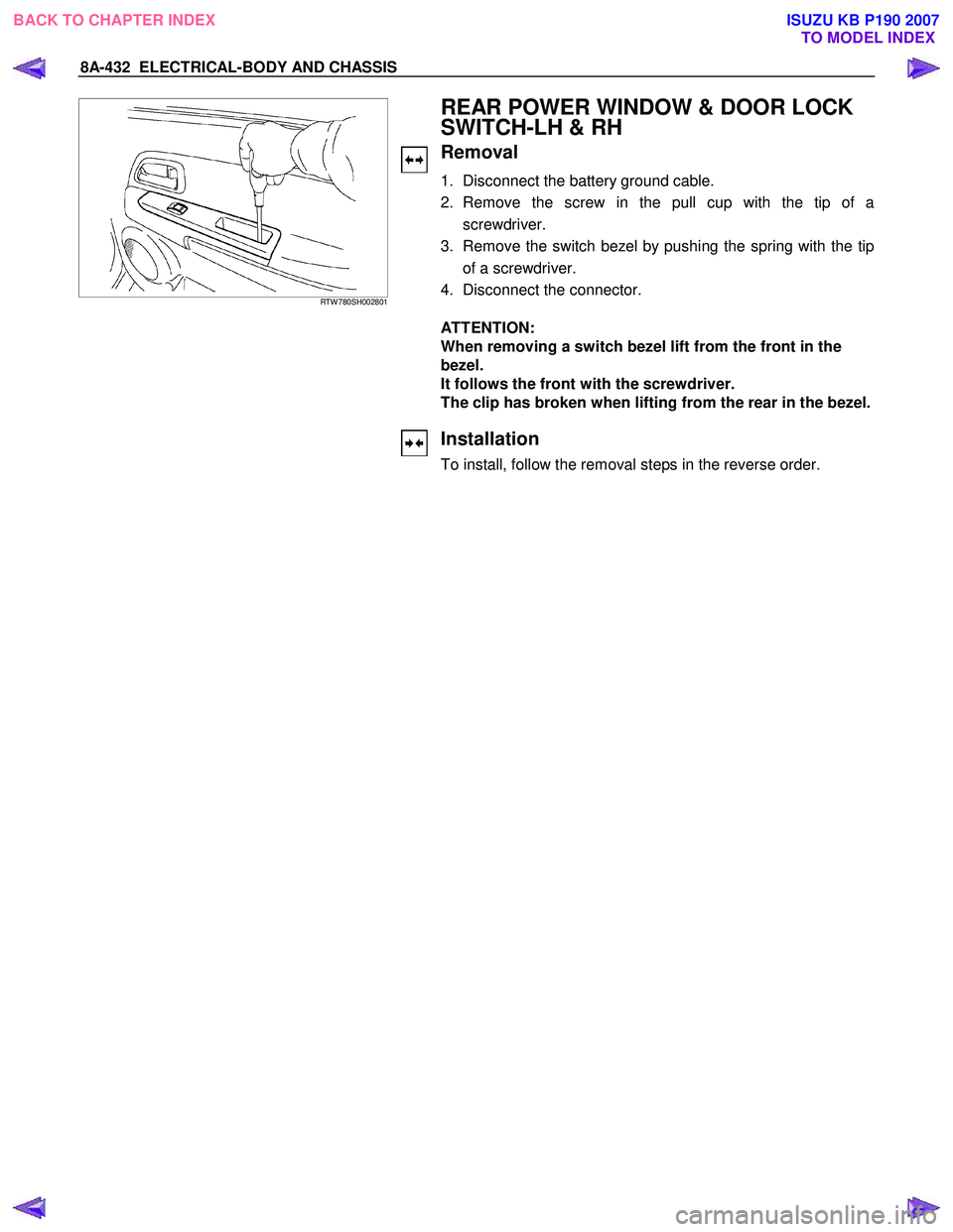 ISUZU KB P190 2007  Workshop Repair Manual 8A-432  ELECTRICAL-BODY AND CHASSIS 
   
 
 RTW 780SH002801 
 
  
 REAR POWER WINDOW & DOOR LOCK  
SWITCH-LH & RH 
Removal 
1.  Disconnect the battery ground cable.  
2. Remove the screw in the pull c