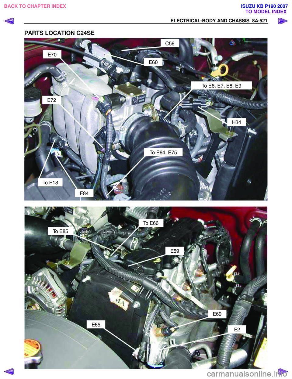 ISUZU KB P190 2007  Workshop Repair Manual ELECTRICAL-BODY AND CHASSIS  8A-521 
PARTS LOCATION C24SE 
C56 
To E6, E7, E8, E9 
E60 
H34 
E70 
To E64, E75 
E72 
To E18 
E84 
 
 
 
To E66 
E59 
To E85 
E69 
E65 
E2 
 
 
BACK TO CHAPTER INDEX
TO M