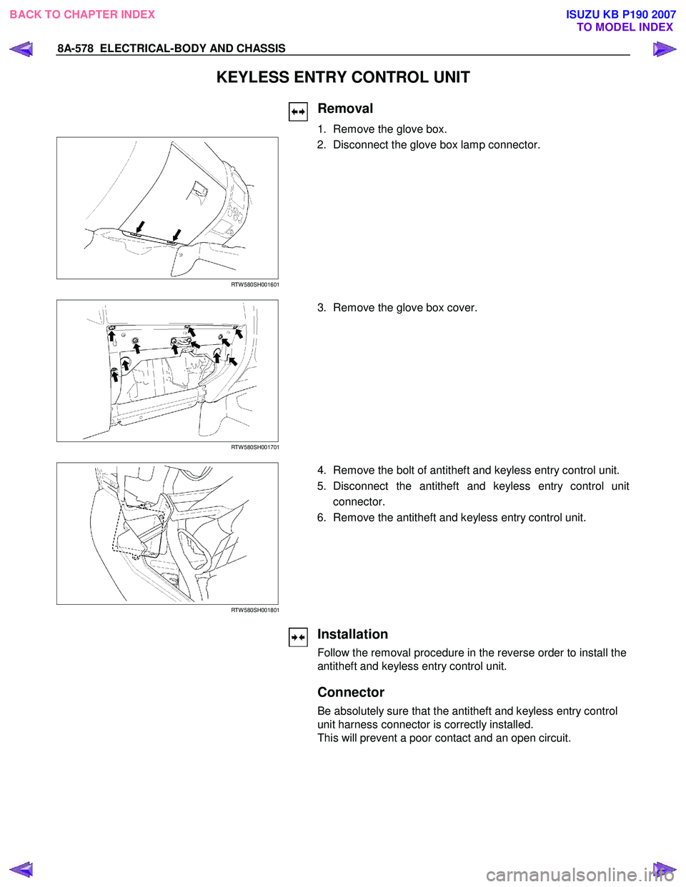 ISUZU KB P190 2007  Workshop Repair Manual 8A-578  ELECTRICAL-BODY AND CHASSIS 
KEYLESS ENTRY CONTROL UNIT 
 
 
Removal 
1.  Remove the glove box. 
 
RTW 580SH001601 
  
  2.  Disconnect the glove box lamp connector.  
 
 
RTW 580SH001701 
  3