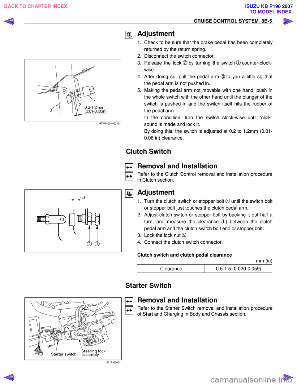 ISUZU KB P190 2007  Workshop Repair Manual CRUISE CONTROL SYSTEM  8B-5 
 Adjustment 
1. Check to be sure that the brake pedal has been completely
returned by the return spring. 
2.  Disconnect the switch connector.  
 
  
 
 
 
 
 
RTW 780SH00