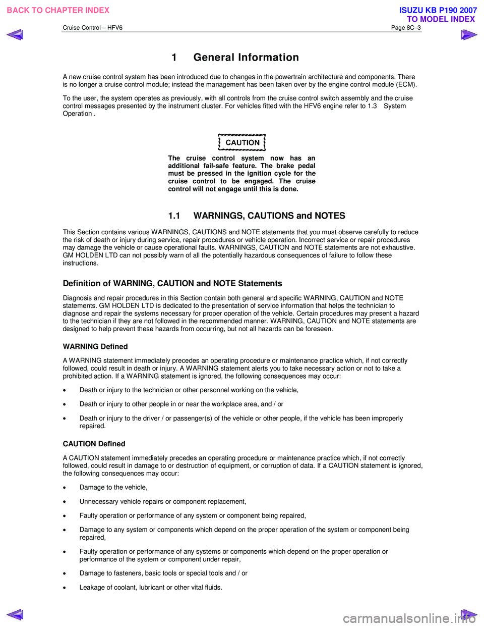 ISUZU KB P190 2007  Workshop Repair Manual Cruise Control – HFV6 Page 8C–3 
 1  General Information 
A new cruise control system has been introduced due to changes in the powertrain architecture and components. There  
is no longer a cruis