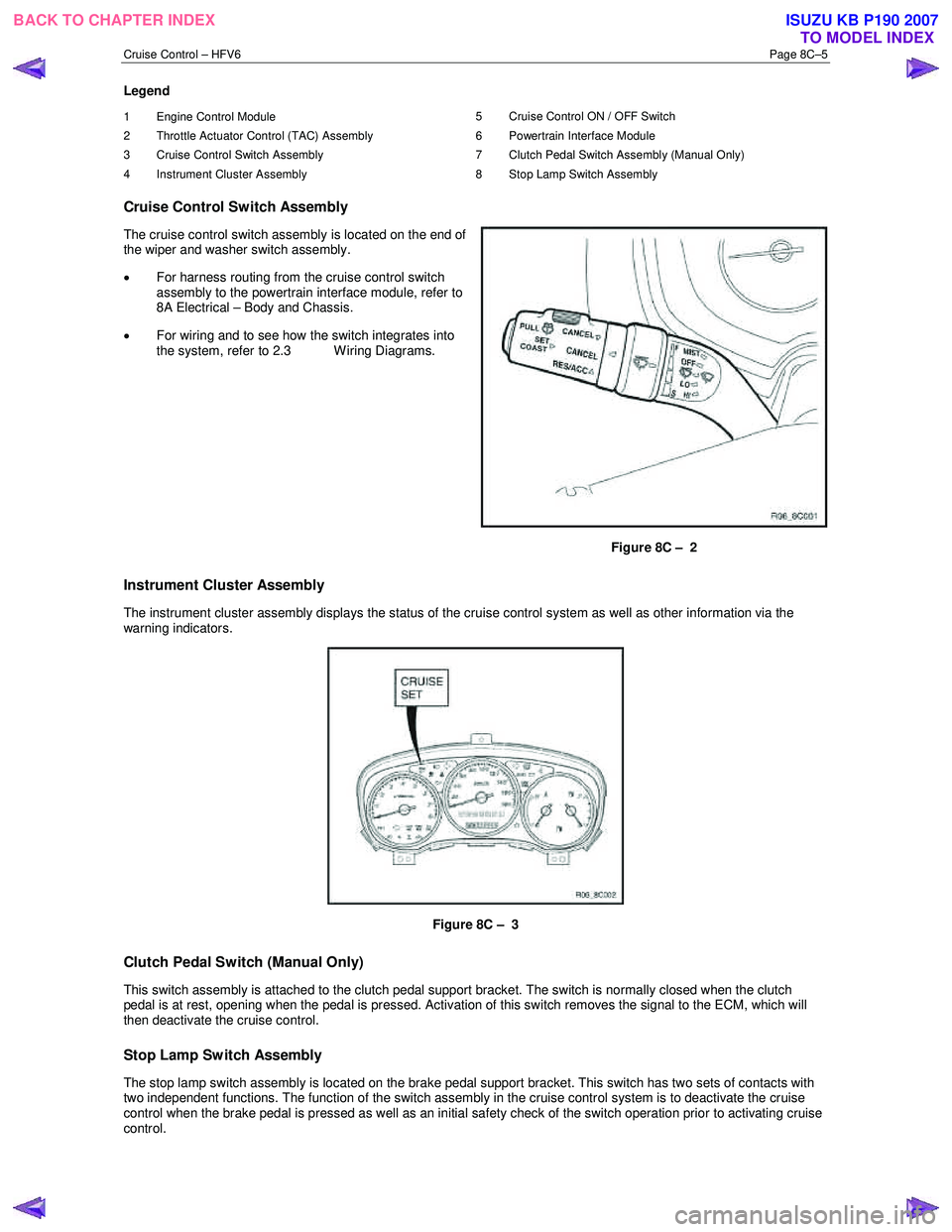 ISUZU KB P190 2007 Workshop Repair Manual Cruise Control – HFV6 Page 8C–5
Legend
1 Engine Control Module
2 Throttle Actuator Control (TAC) Assembly
3 Cruise Control Switch Assembly
4 Instrument Cluster Assembly 5 Cruise Contr ISUZU KB P190 2007 Workshop Repair Manual Cruise Control – HFV6 Page 8C–5
Legend
1 Engine Control Module
2 Throttle Actuator Control (TAC) Assembly
3 Cruise Control Switch Assembly
4 Instrument Cluster Assembly 5 Cruise Contr