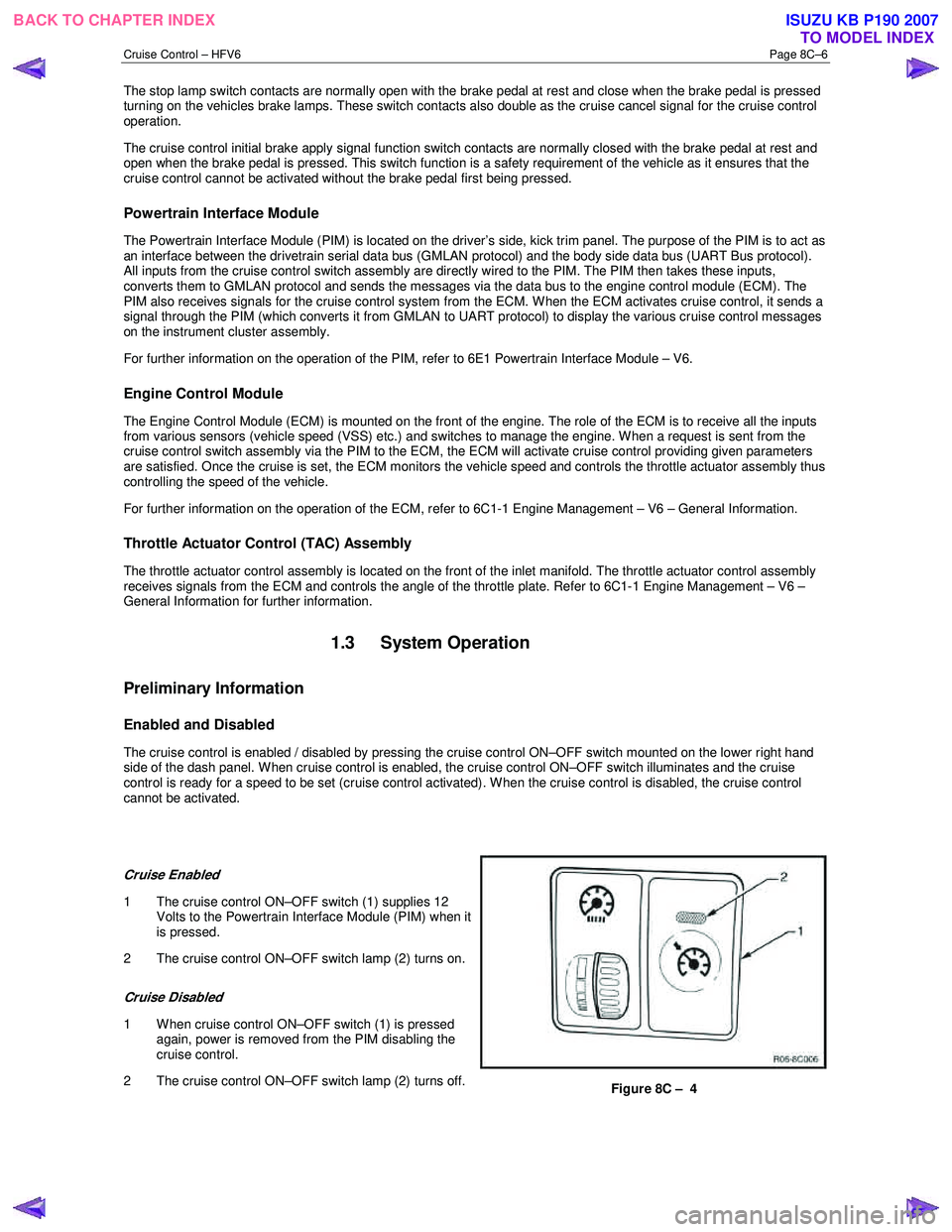 ISUZU KB P190 2007  Workshop Repair Manual Cruise Control – HFV6 Page 8C–6 
The stop lamp switch contacts are normally open with the brake pedal at rest and close when the brake pedal is pressed  
turning on the vehicles brake lamps. These