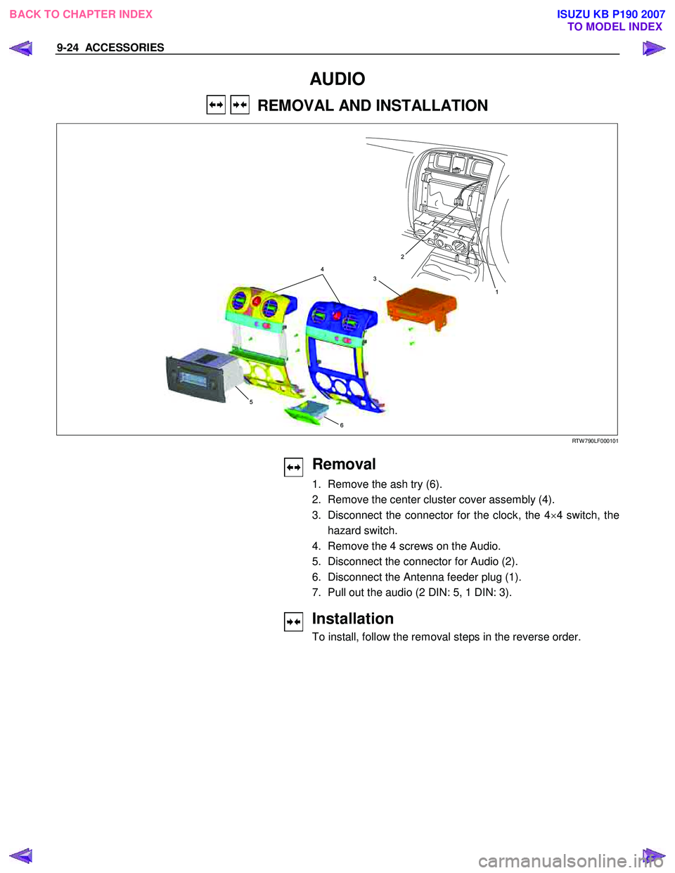 ISUZU KB P190 2007  Workshop Repair Manual 9-24  ACCESSORIES 
 
AUDIO 
    REMOVAL AND INSTALLATION   
 
1
2
4
3
5
6
  
RTW 790LF000101 
 
 
 
Removal 
1.  Remove the ash try (6).  
2.  Remove the center cluster cover assembly (4). 
3.  Discon
