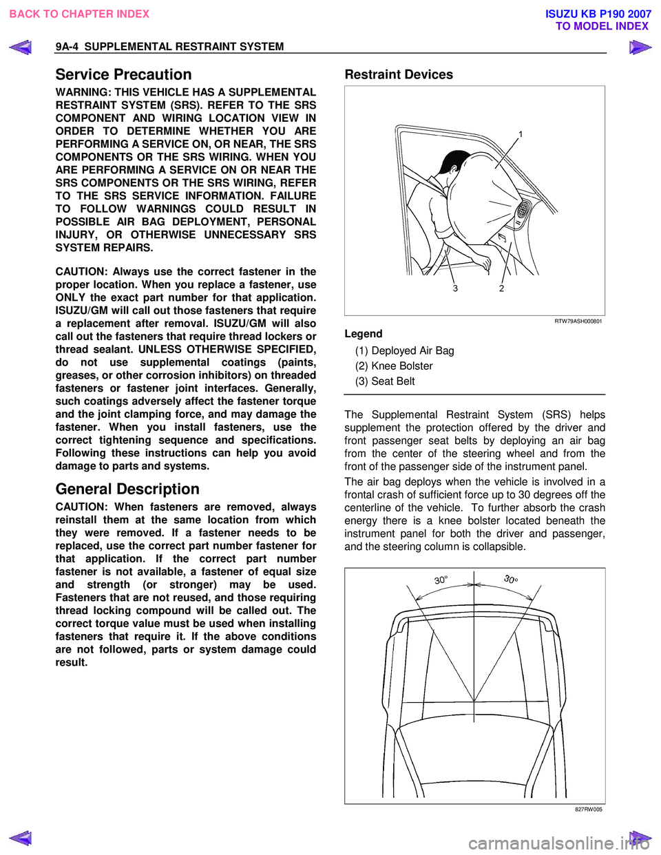 ISUZU KB P190 2007 Workshop Repair Manual 9A-4 SUPPLEMENTAL RESTRAINT SYSTEM
Service Precaution
WARNING: THIS VEHICLE HAS A SUPPLEMENTAL
RESTRAINT SYSTEM (SRS). REFER TO THE SRS
COMPONENT AND WIRING LOCATION VIEW IN
ORDER TO DETERMINE ISUZU KB P190 2007 Workshop Repair Manual 9A-4 SUPPLEMENTAL RESTRAINT SYSTEM
Service Precaution
WARNING: THIS VEHICLE HAS A SUPPLEMENTAL
RESTRAINT SYSTEM (SRS). REFER TO THE SRS
COMPONENT AND WIRING LOCATION VIEW IN
ORDER TO DETERMINE