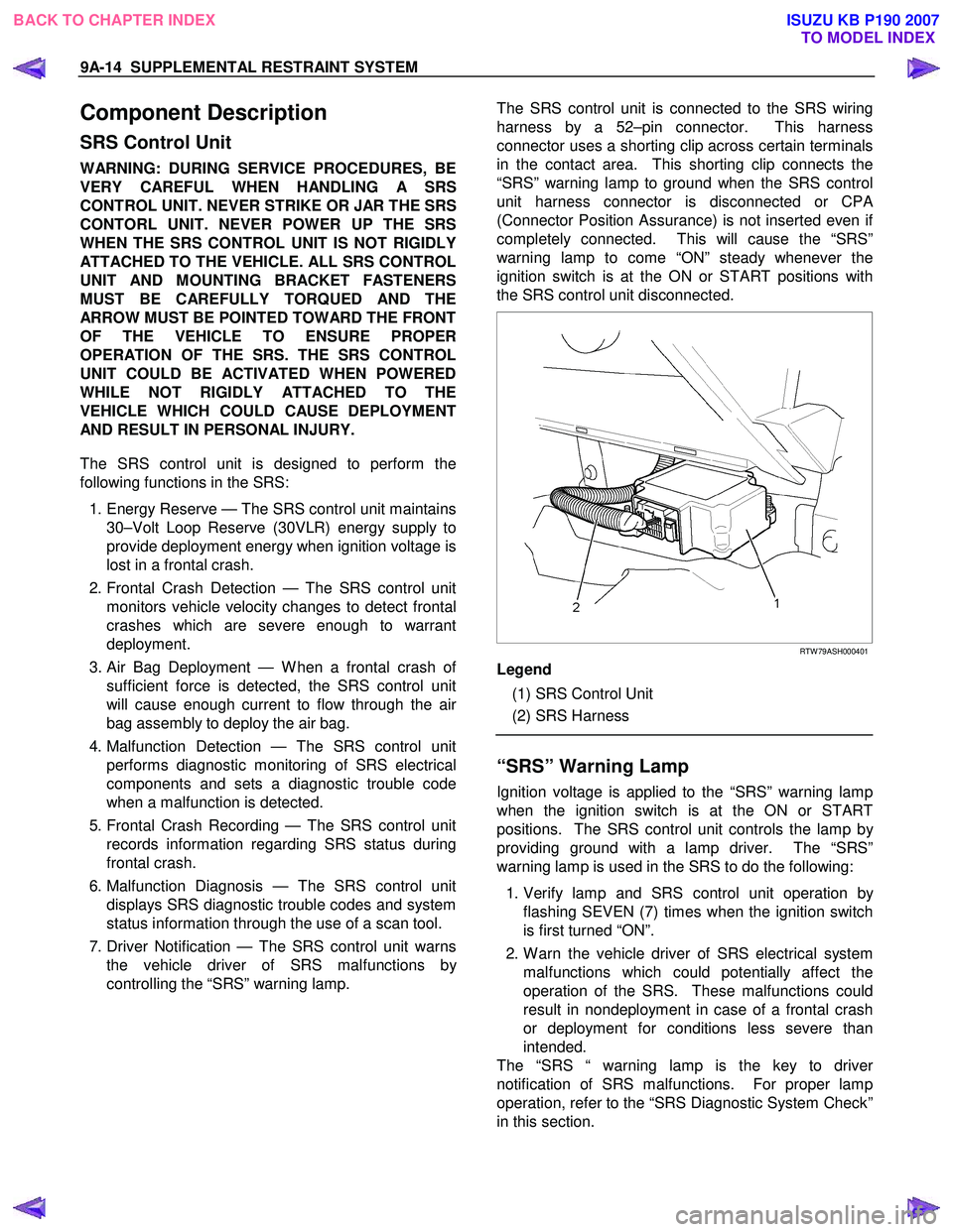 ISUZU KB P190 2007  Workshop Repair Manual 9A-14  SUPPLEMENTAL RESTRAINT SYSTEM 
Component Description 
SRS Control Unit 
WARNING: DURING SERVICE PROCEDURES, BE
VERY CAREFUL WHEN HANDLING A SRS
CONTROL UNIT. NEVER STRIKE OR JAR THE SRS 
CONTOR