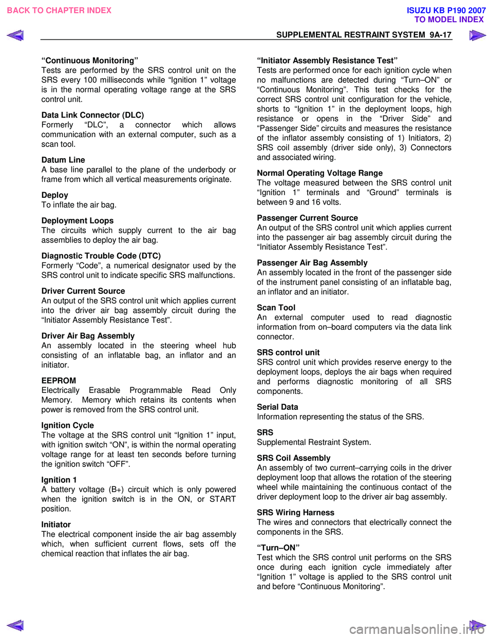 ISUZU KB P190 2007 Workshop Repair Manual SUPPLEMENTAL RESTRAINT SYSTEM 9A-17
“Continuous Monitoring”
Tests are performed by the SRS control unit on the
SRS every 100 milliseconds while “Ignition 1” voltage
is in the normal operat ISUZU KB P190 2007 Workshop Repair Manual SUPPLEMENTAL RESTRAINT SYSTEM 9A-17
“Continuous Monitoring”
Tests are performed by the SRS control unit on the
SRS every 100 milliseconds while “Ignition 1” voltage
is in the normal operat