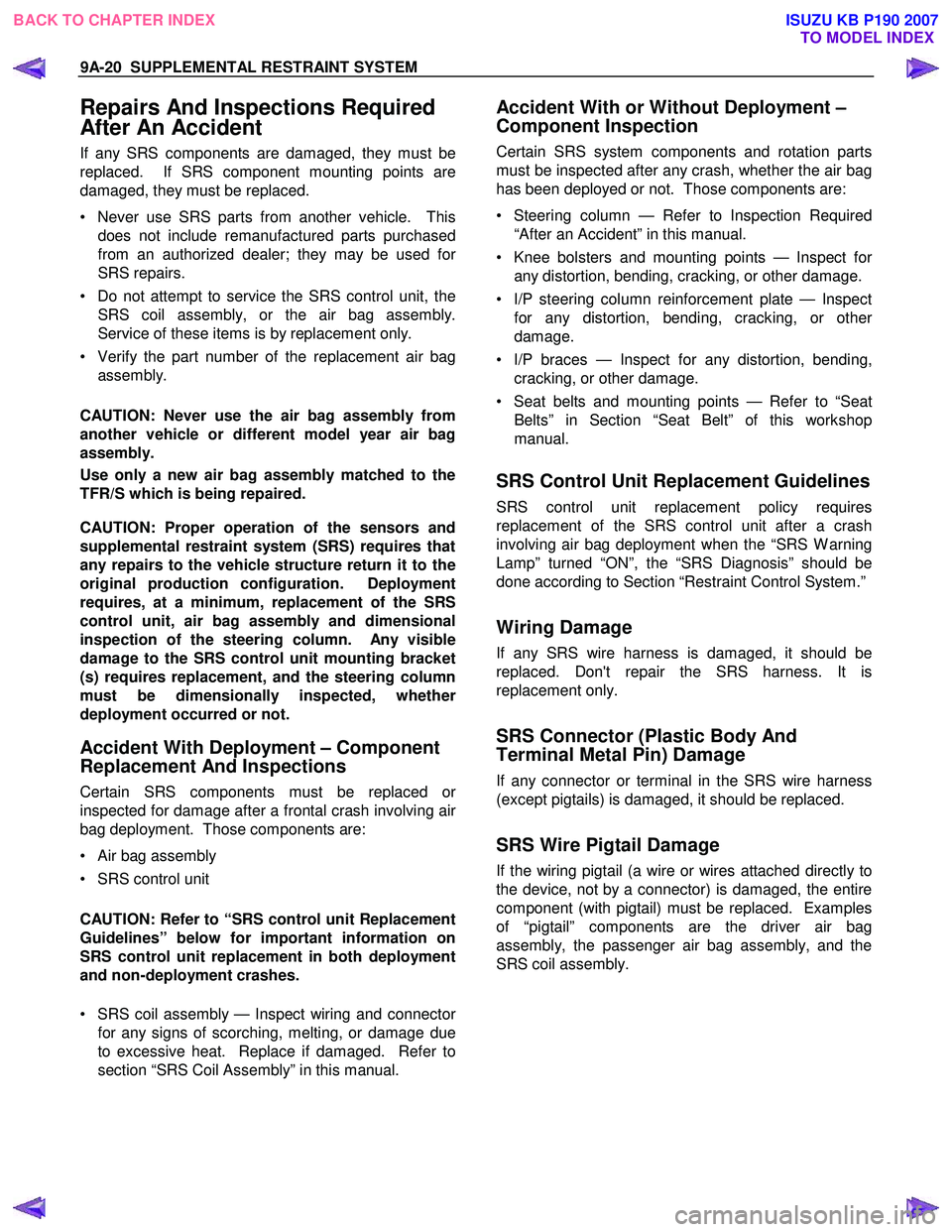 ISUZU KB P190 2007  Workshop Repair Manual 9A-20  SUPPLEMENTAL RESTRAINT SYSTEM 
Repairs And Inspections Required  
After An Accident 
If any SRS components are damaged, they must be 
replaced.  If SRS component mounting points are
damaged, th