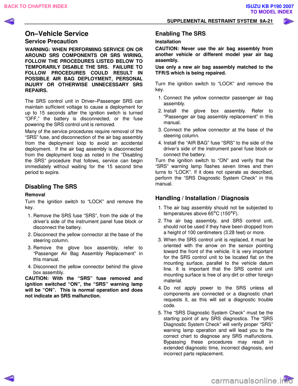 ISUZU KB P190 2007  Workshop Repair Manual SUPPLEMENTAL RESTRAINT SYSTEM  9A-21 
On–Vehicle Service 
Service Precaution 
WARNING: WHEN PERFORMING SERVICE ON OR 
AROUND SRS COMPONENTS OR SRS WIRING,
FOLLOW THE PROCEDURES LISTED BELOW TO
TEMPO