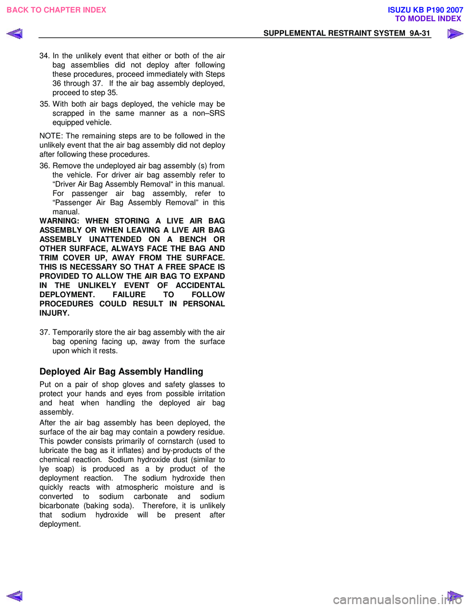 ISUZU KB P190 2007  Workshop Repair Manual SUPPLEMENTAL RESTRAINT SYSTEM  9A-31 
34.  In the unlikely event that either or both of the air
bag assemblies did not deploy after following 
these procedures, proceed immediately with Steps
36 throu