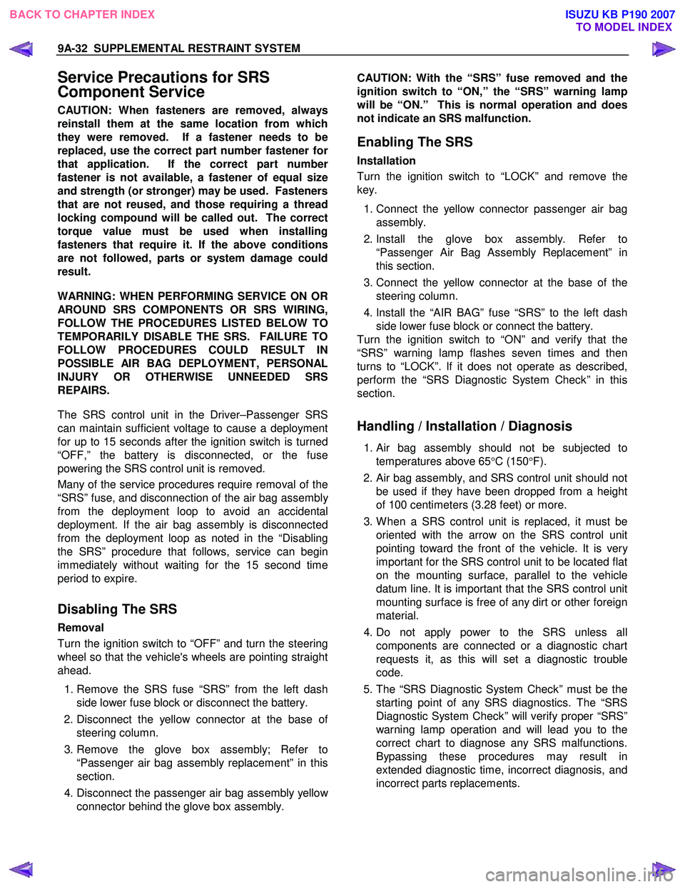 ISUZU KB P190 2007  Workshop Repair Manual 9A-32  SUPPLEMENTAL RESTRAINT SYSTEM 
Service Precautions for SRS  
Component Service 
CAUTION: When fasteners are removed, always 
reinstall them at the same location from which
they were removed.  I