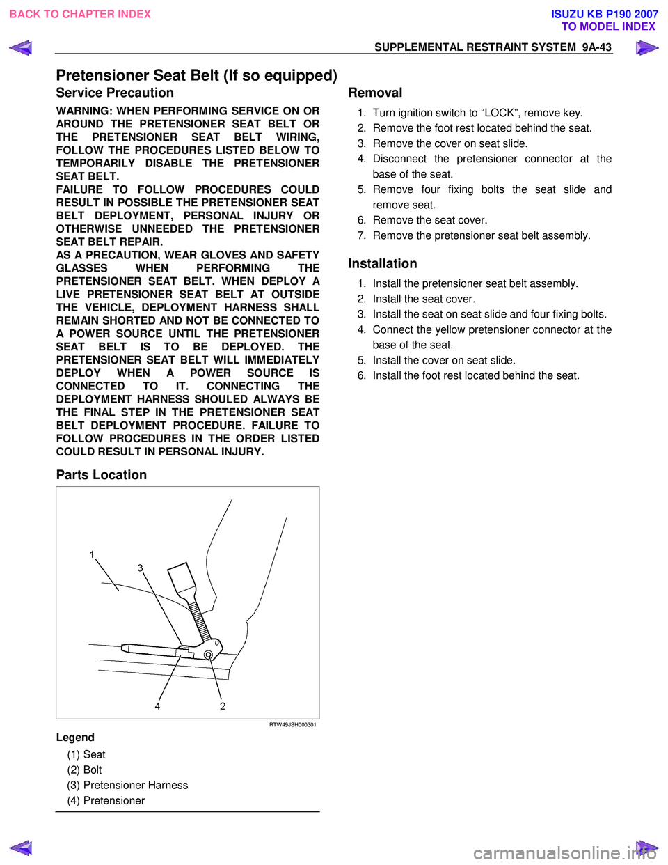 ISUZU KB P190 2007  Workshop Repair Manual SUPPLEMENTAL RESTRAINT SYSTEM  9A-43 
Pretensioner Seat Belt (If so equipped) 
Service Precaution 
WARNING: WHEN PERFORMING SERVICE ON OR  
AROUND THE PRETENSIONER SEAT BELT OR 
THE PRETENSIONER SEAT 