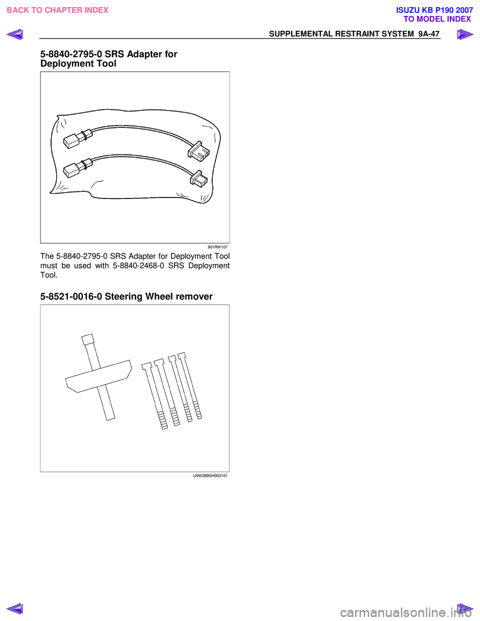 ISUZU KB P190 2007  Workshop Repair Manual SUPPLEMENTAL RESTRAINT SYSTEM  9A-47 
5-8840-2795-0 SRS Adapter for  
Deployment Tool 
901RW 107
The 5-8840-2795-0 SRS Adapter for Deployment Tool 
must be used with 5-8840-2468-0 SRS Deployment
Tool.