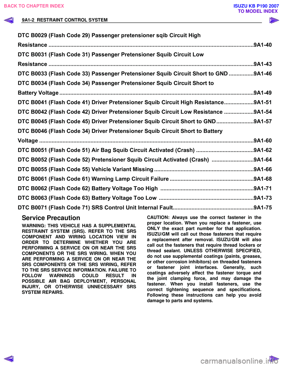 ISUZU KB P190 2007  Workshop Repair Manual 9A1-2  RESTRAINT CONTROL SYSTEM 
 
 
Service Precaution 
WARNING: THIS VEHICLE HAS A SUPPLEMENTAL 
RESTRAINT SYSTEM (SRS). REFER TO THE SRS
COMPONENT AND WIRING LOCATION VIEW IN
ORDER TO DETERMINE WHE