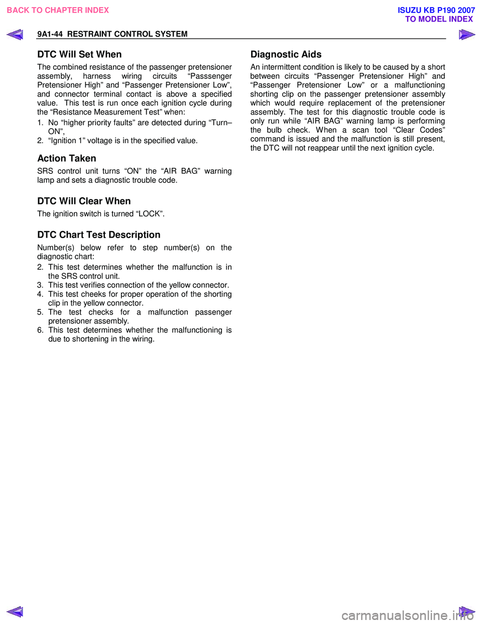ISUZU KB P190 2007  Workshop Repair Manual 9A1-44  RESTRAINT CONTROL SYSTEM 
 
DTC Will Set When 
The combined resistance of the passenger pretensioner
assembly, harness wiring circuits “Passsenger
Pretensioner High” and “Passenger Prete