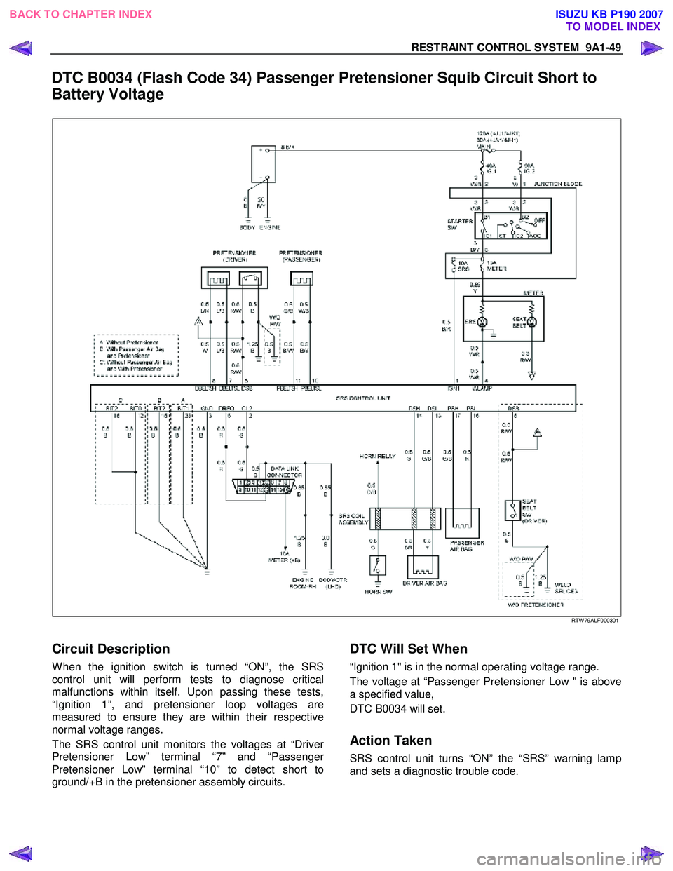ISUZU KB P190 2007  Workshop Repair Manual RESTRAINT CONTROL SYSTEM  9A1-49 
 
DTC B0034 (Flash Code 34) Passenger Pretensioner Squib Circuit Short to  
Battery Voltage 
  
 
   
RTW 79ALF000301 
 
Circuit Description 
W hen the ignition switc