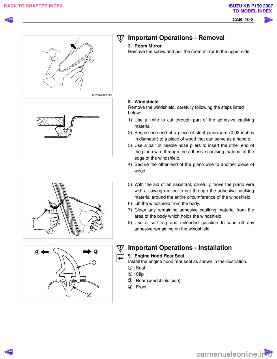 ISUZU KB P190 2007 Workshop Repair Manual CAB 10-3
RUW 5A0SH002901
Important Operations - Removal
3. Room Mirror
Remove the screw and pull the room mirror to the upper side.
8. Windshield
Remove the windshield, carefully ISUZU KB P190 2007 Workshop Repair Manual CAB 10-3
RUW 5A0SH002901
Important Operations - Removal
3. Room Mirror
Remove the screw and pull the room mirror to the upper side.
8. Windshield
Remove the windshield, carefully