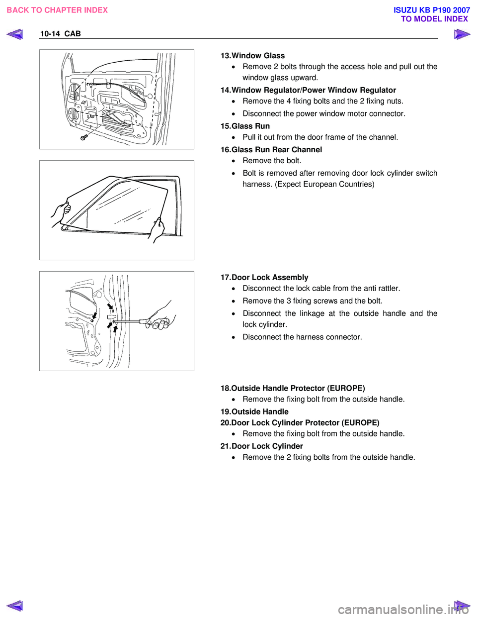 ISUZU KB P190 2007 Workshop Repair Manual 10-14 CAB
13. Window Glass
• Remove 2 bolts through the access hole and pull out the
window glass upward.
14. Window Regulator/Power Window Regulator • Remove the 4 fixi ISUZU KB P190 2007 Workshop Repair Manual 10-14 CAB
13. Window Glass
• Remove 2 bolts through the access hole and pull out the
window glass upward.
14. Window Regulator/Power Window Regulator • Remove the 4 fixi