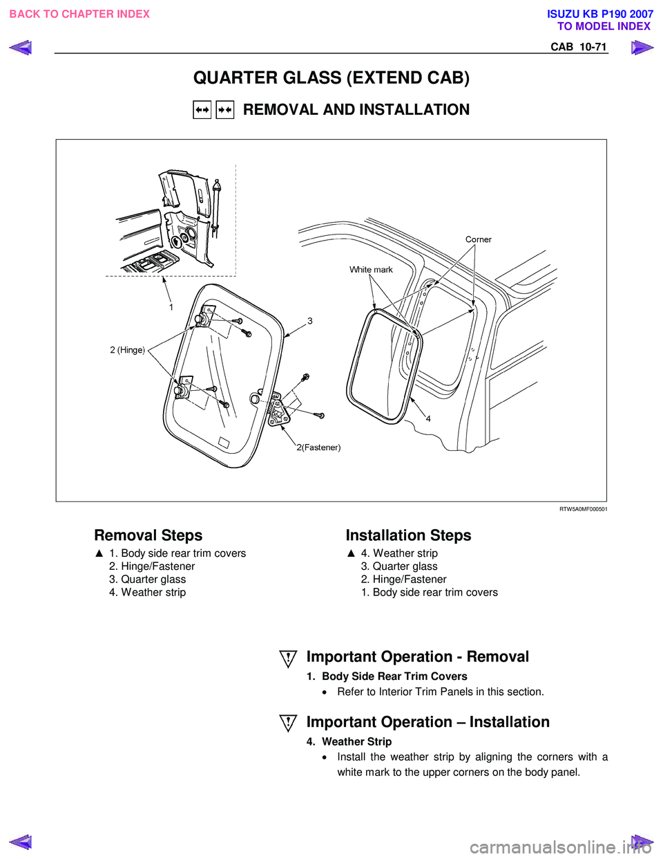 ISUZU KB P190 2007  Workshop Repair Manual CAB  10-71 
QUARTER GLASS (EXTEND CAB) 
   REMOVAL AND INSTALLATION 
 
   
 
 
 RTW 5A0MF000501 
 
Removal Steps 
▲   1. Body side rear trim covers 
 2. Hinge/Fastener  
  3. Quarter glass 
  4. W e