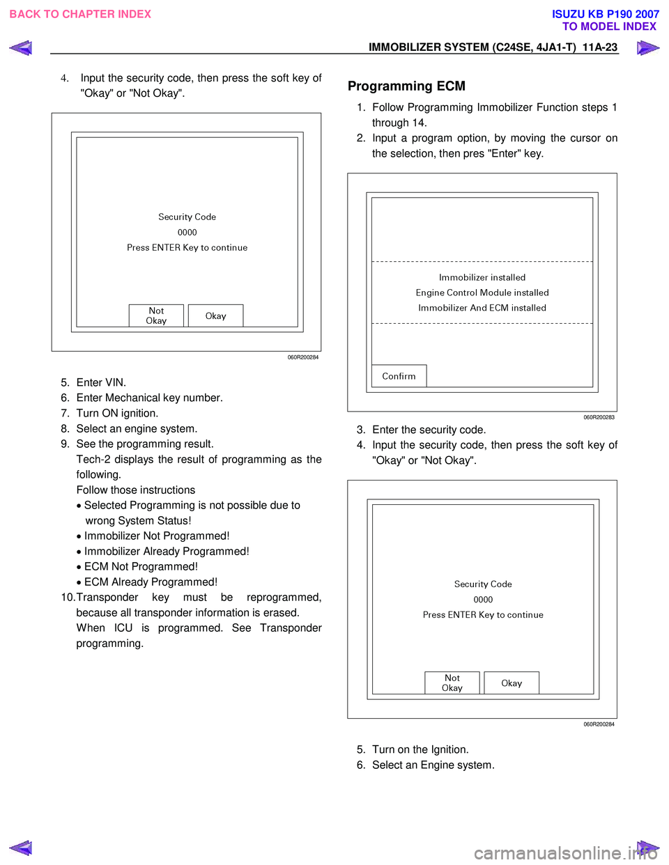 ISUZU KB P190 2007 Workshop Repair Manual IMMOBILIZER SYSTEM (C24SE, 4JA1-T) 11A-23
4. Input the security code, then press the soft key of
"Okay" or "Not Okay".
060R200284
5. Enter VIN.
6. Enter Mechanical key number.
7. Turn ON i ISUZU KB P190 2007 Workshop Repair Manual IMMOBILIZER SYSTEM (C24SE, 4JA1-T) 11A-23
4. Input the security code, then press the soft key of
"Okay" or "Not Okay".
060R200284
5. Enter VIN.
6. Enter Mechanical key number.
7. Turn ON i