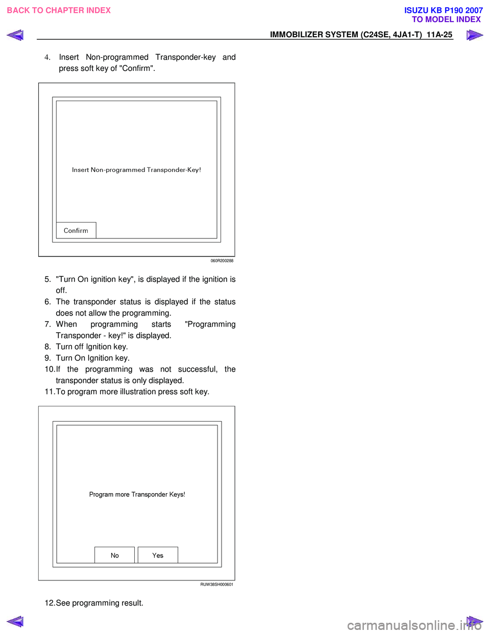 ISUZU KB P190 2007  Workshop Repair Manual IMMOBILIZER SYSTEM (C24SE, 4JA1-T)  11A-25 
4. Insert Non-programmed Transponder-key and  
press soft key of "Confirm".  
 
060R200288
 
5. "Turn On ignition key", is displayed if the ignition is
off.