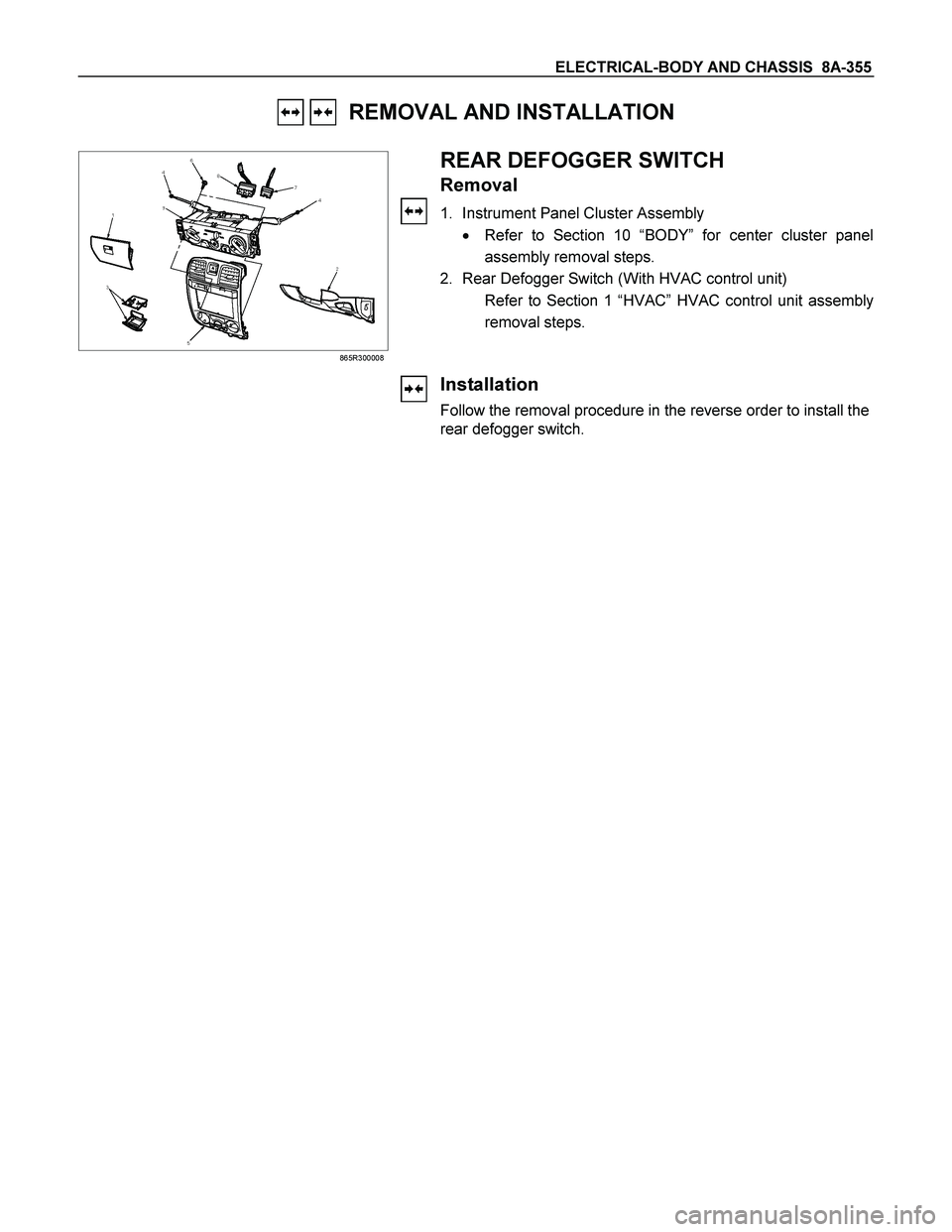 ISUZU TF SERIES 2004  Workshop Manual ELECTRICAL-BODY AND CHASSIS  8A-355 
   REMOVAL AND INSTALLATION 
 
865R300008 
 
 
 REAR DEFOGGER SWITCH 
Removal 
1.  Instrument Panel Cluster Assembly 
  Refer to Section 10 “BODY” for center 
