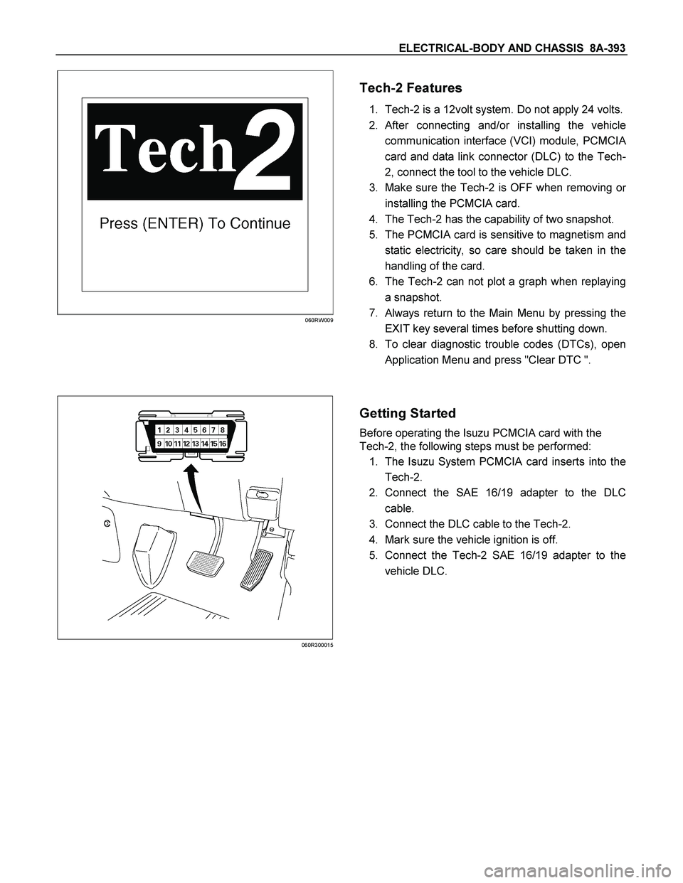 ISUZU TF SERIES 2004 Workshop Manual ELECTRICAL-BODY AND CHASSIS 8A-393
060RW009
Tech-2 Features
1. Tech-2 is a 12volt system. Do not apply 24 volts.
2. After connecting and/or installing the vehicle
communication interface (VCI ISUZU TF SERIES 2004 Workshop Manual ELECTRICAL-BODY AND CHASSIS 8A-393
060RW009
Tech-2 Features
1. Tech-2 is a 12volt system. Do not apply 24 volts.
2. After connecting and/or installing the vehicle
communication interface (VCI