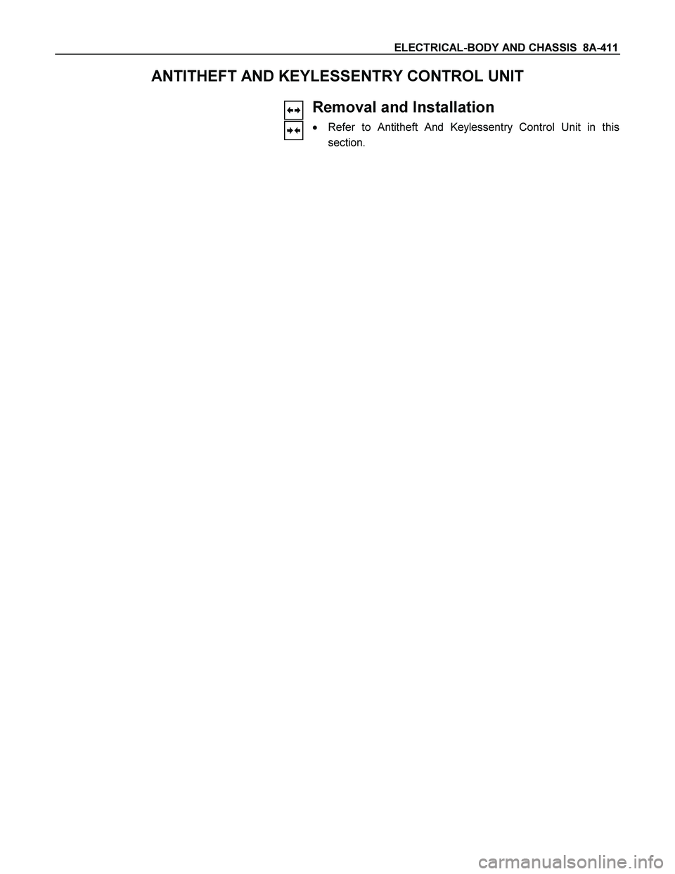 ISUZU TF SERIES 2004  Workshop Manual ELECTRICAL-BODY AND CHASSIS  8A-411 
ANTITHEFT AND KEYLESSENTRY CONTROL UNIT 
 
 
Removal and Installation 
 Refer to Antitheft And Keylessentry Control Unit in this
section. 
 
  