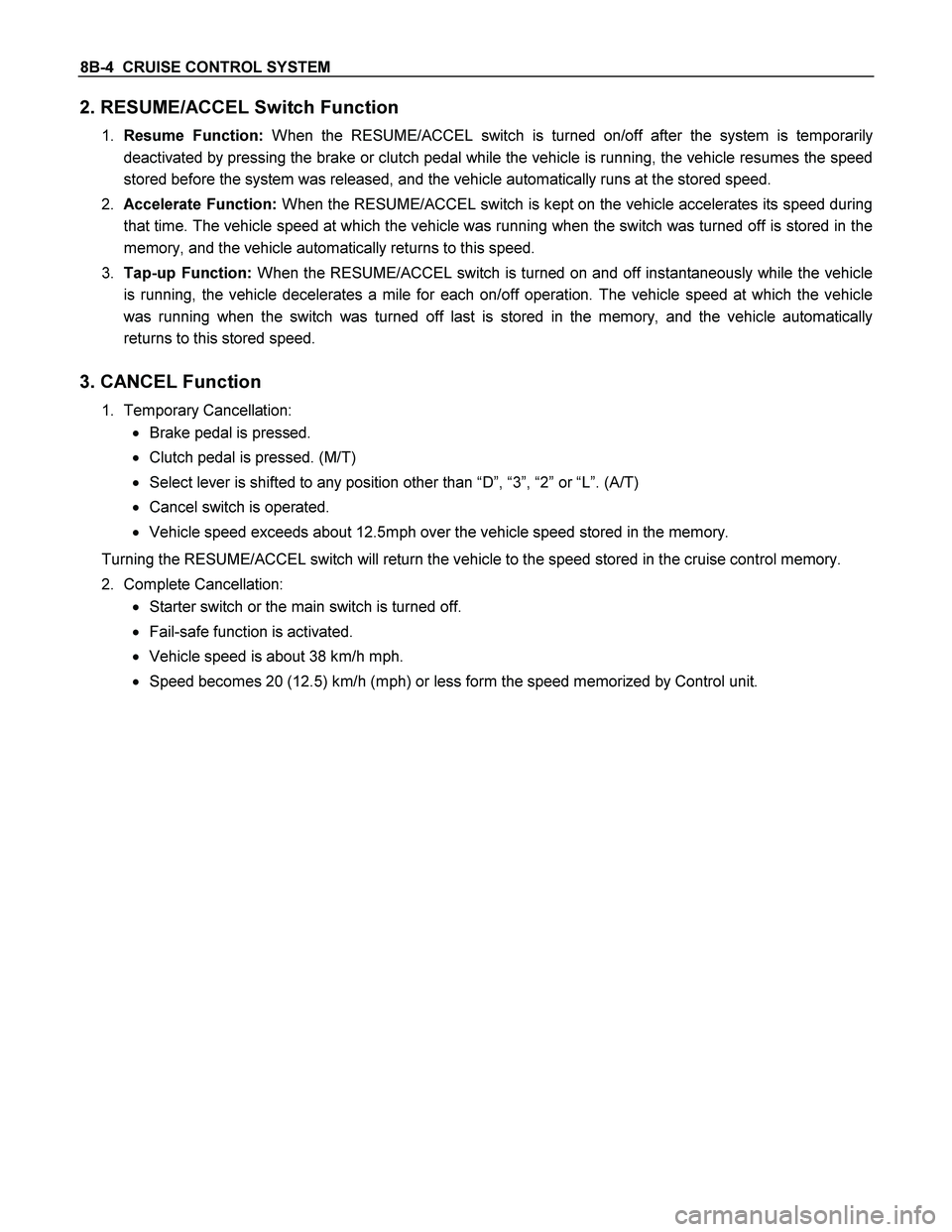 ISUZU TF SERIES 2004 Workshop Manual 8B-4 CRUISE CONTROL SYSTEM
2. RESUME/ACCEL Switch Function
1. Resume Function: When the RESUME/ACCEL switch is turned on/off after the system is temporarily
deactivated by pressing the brake or cl ISUZU TF SERIES 2004 Workshop Manual 8B-4 CRUISE CONTROL SYSTEM
2. RESUME/ACCEL Switch Function
1. Resume Function: When the RESUME/ACCEL switch is turned on/off after the system is temporarily
deactivated by pressing the brake or cl