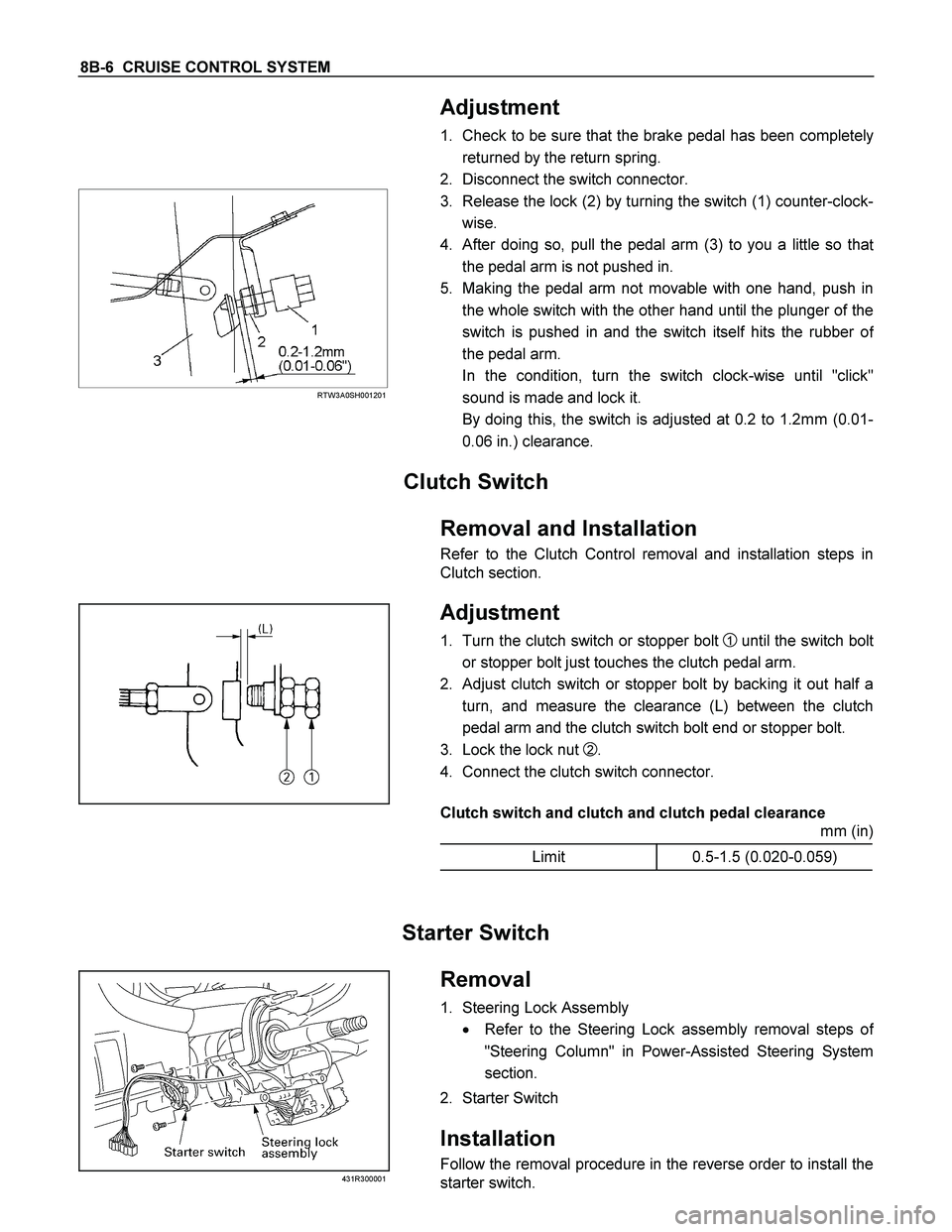 ISUZU TF SERIES 2004  Workshop Manual 8B-6  CRUISE CONTROL SYSTEM 
  Adjustment 
1. Check to be sure that the brake pedal has been completely
returned by the return spring. 
2. Disconnect the switch connector. 
 
 
 
 RTW3A0SH001201 
 
3.