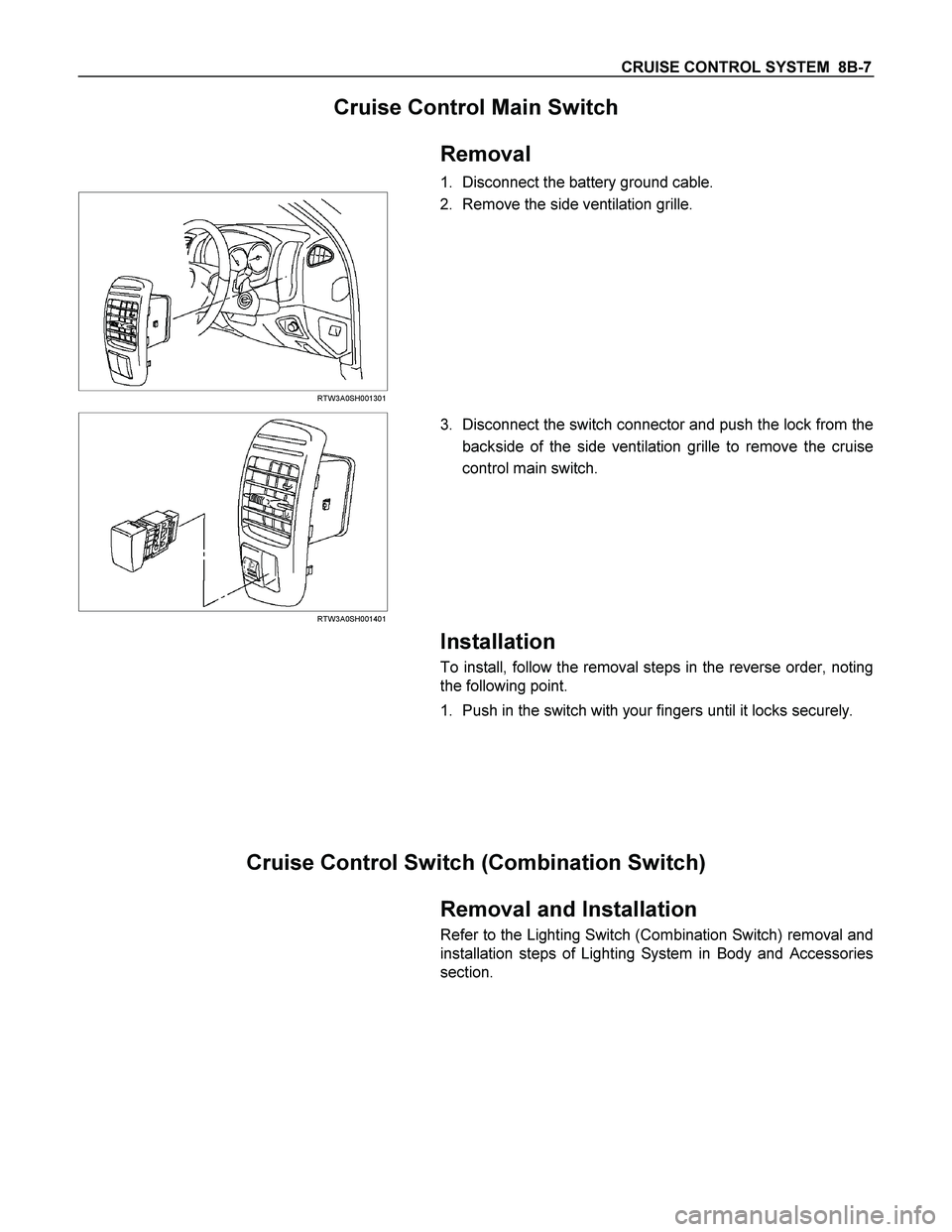 ISUZU TF SERIES 2004  Workshop Manual CRUISE CONTROL SYSTEM  8B-7 
Cruise Control Main Switch 
 
 
 
Removal 
1. Disconnect the battery ground cable. 
  
 
 RTW3A0SH001301 
 2. Remove the side ventilation grille. 
 
  
 
 RTW3A0SH001401 
