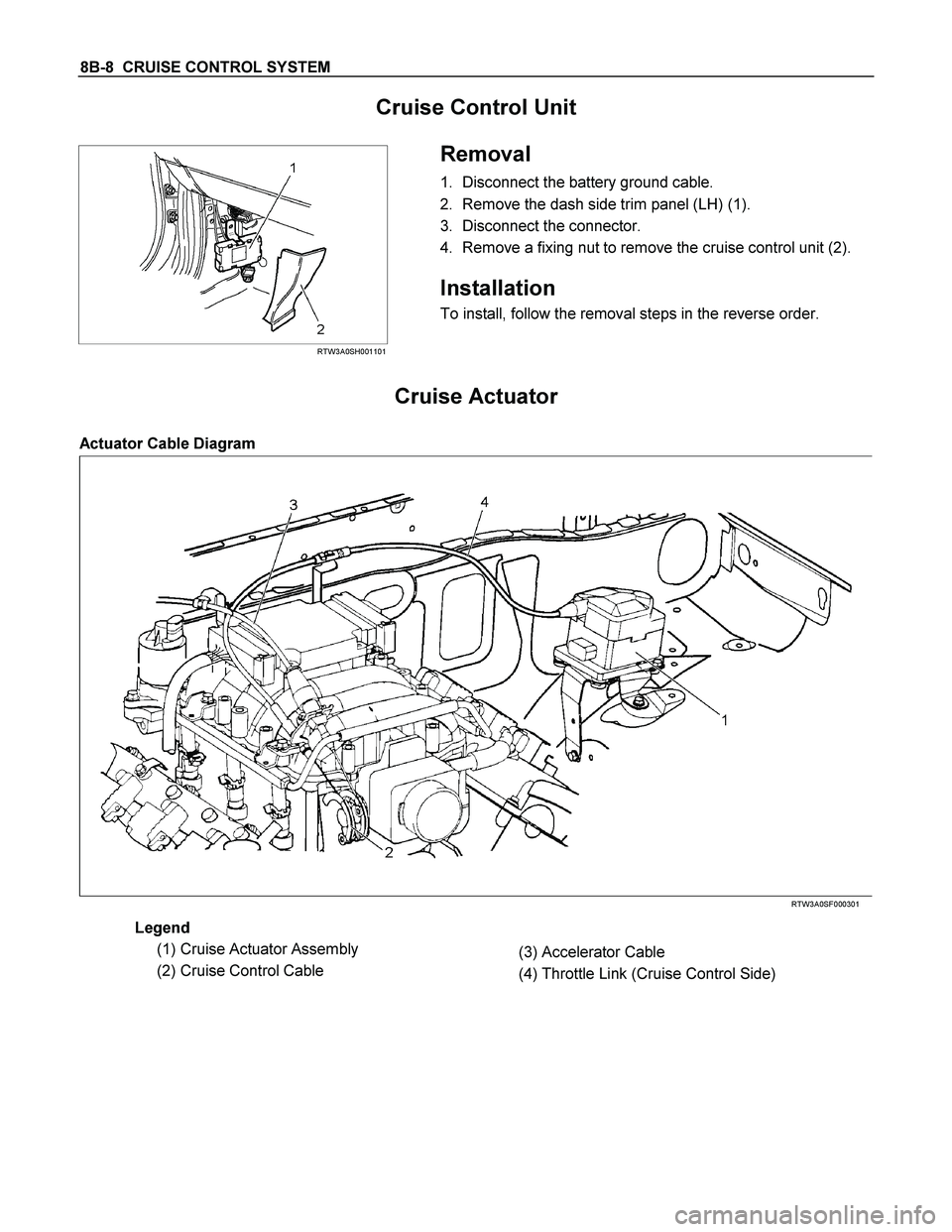 ISUZU TF SERIES 2004  Workshop Manual 8B-8  CRUISE CONTROL SYSTEM 
Cruise Control Unit 
 
  
 
 
RTW3A0SH001101 
 Removal 
1. Disconnect the battery ground cable. 
2. Remove the dash side trim panel (LH) (1). 
3. Disconnect the connector.