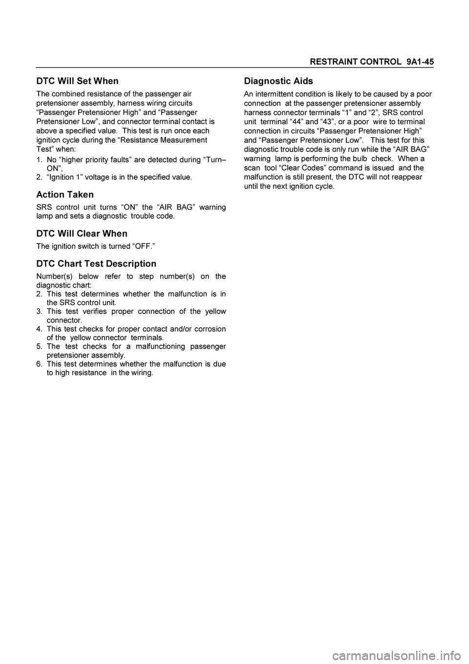 ISUZU TF SERIES 2004  Workshop Manual RESTRAINT CONTROL  9A1-45
 
DTC Will Set When 
The combined resistance of the passenger air 
pretensioner assembly, harness wiring circuits 
“Passenger Pretensioner High” and “Passenger 
Pretens