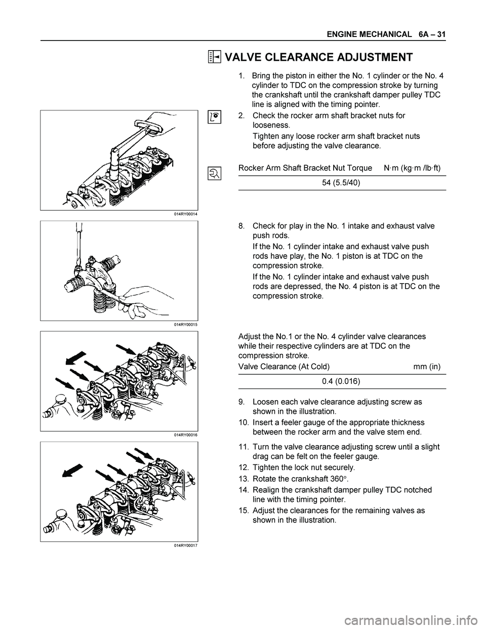 ISUZU TF SERIES 2004 Workshop Manual ENGINE MECHANICAL 6A – 31
VALVE CLEARANCE ADJUSTMENT
1. Bring the piston in either the No. 1 cylinder or the No. 4
cylinder to TDC on the compression stroke by turning
the crankshaft until t ISUZU TF SERIES 2004 Workshop Manual ENGINE MECHANICAL 6A – 31
VALVE CLEARANCE ADJUSTMENT
1. Bring the piston in either the No. 1 cylinder or the No. 4
cylinder to TDC on the compression stroke by turning
the crankshaft until t