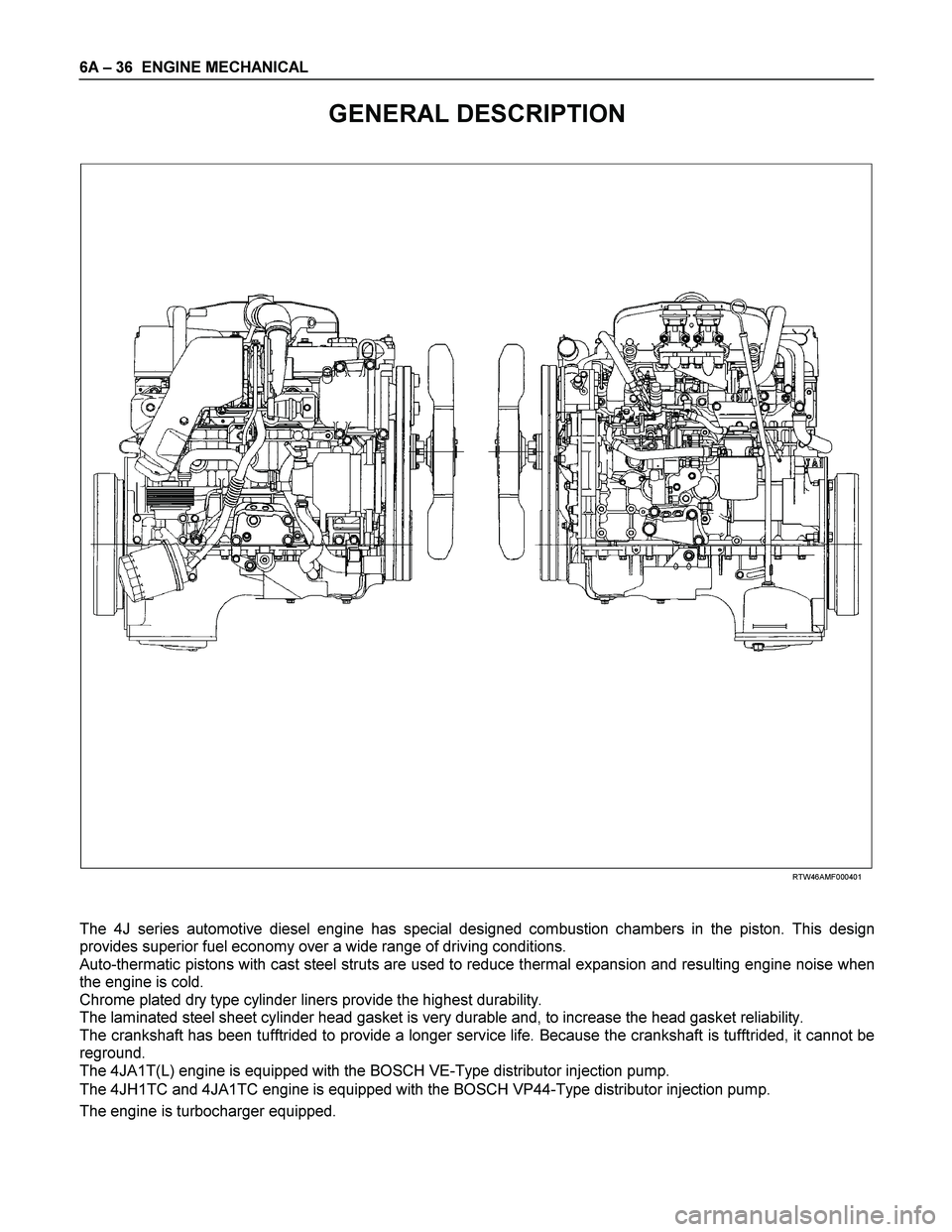 ISUZU TF SERIES 2004  Workshop Manual 6A – 36  ENGINE MECHANICAL 
GENERAL DESCRIPTION 
 
 
 
 
 
 
 
 
 
 RTW46AMF000401 
 
The 4J series automotive diesel engine has special designed combustion chambers in the piston. This design 
prov