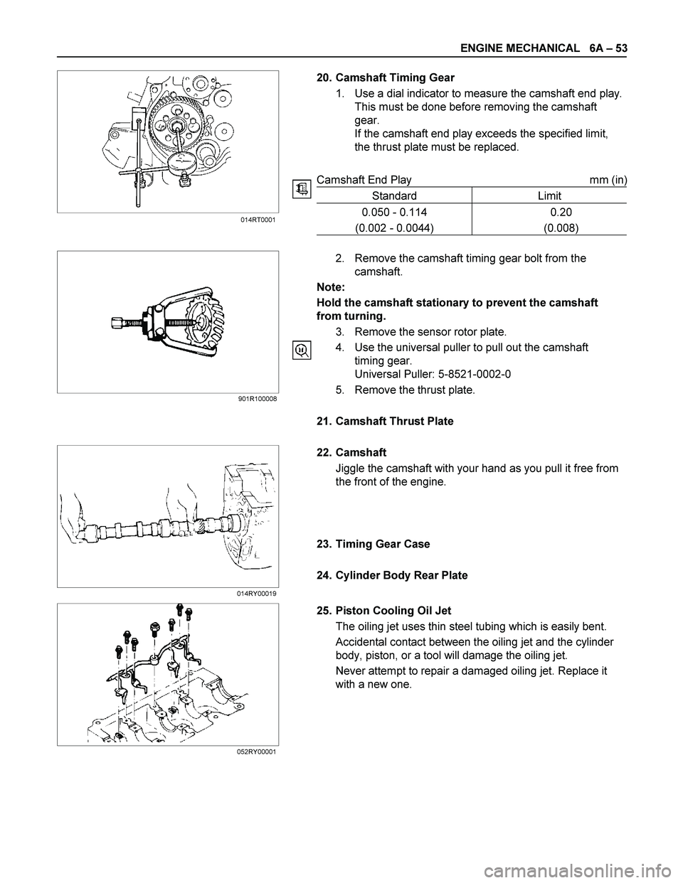ISUZU TF SERIES 2004 Workshop Manual ENGINE MECHANICAL 6A – 53
20. Camshaft Timing Gear
1. Use a dial indicator to measure the camshaft end play.
This must be done before removing the camshaft
g ISUZU TF SERIES 2004 Workshop Manual ENGINE MECHANICAL 6A – 53
20. Camshaft Timing Gear
1. Use a dial indicator to measure the camshaft end play.
This must be done before removing the camshaft
g