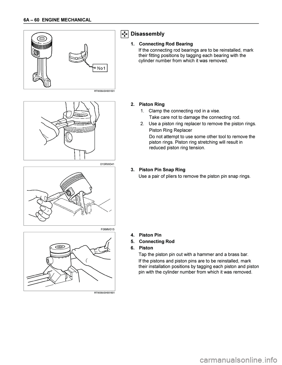 ISUZU TF SERIES 2004  Workshop Manual 6A – 60  ENGINE MECHANICAL 
   
 
 RTW36ASH001501 
Disassembly 
1.  Connecting Rod Bearing 
If the connecting rod bearings are to be reinstalled, mark 
their fitting positions by tagging each bearin